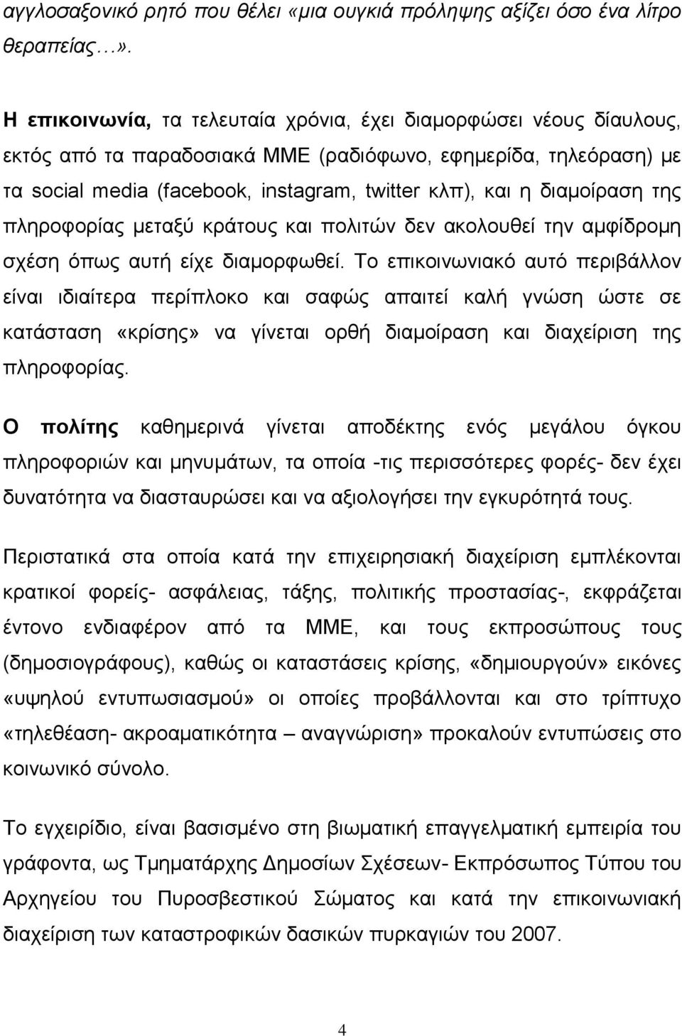 διαμοίραση της πληροφορίας μεταξύ κράτους και πολιτών δεν ακολουθεί την αμφίδρομη σχέση όπως αυτή είχε διαμορφωθεί.