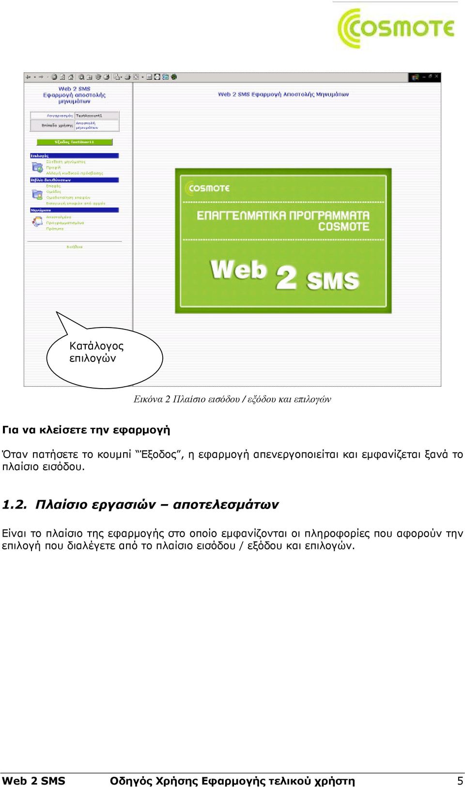 Πλαίσιο εργασιών αποτελεσµάτων Είναι το πλαίσιο της εφαρµογής στο οποίο εµφανίζονται οι πληροφορίες που