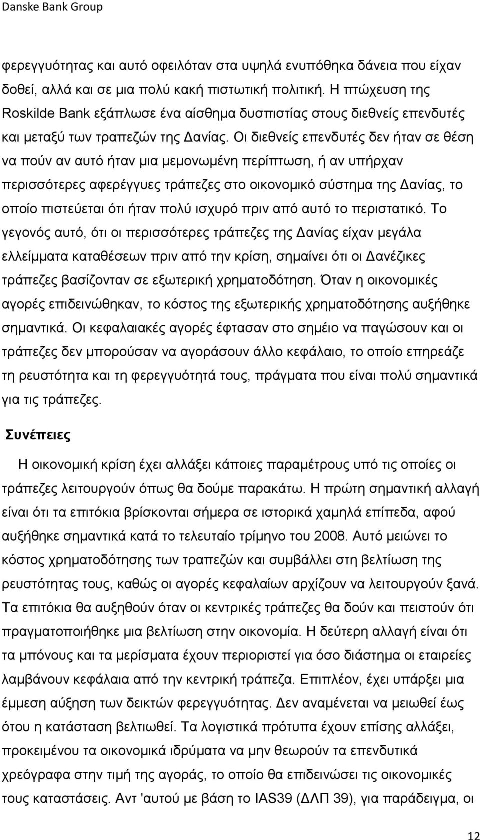 Οι διεθνείς επενδυτές δεν ήταν σε θέση να πούν αν αυτό ήταν μια μεμονωμένη περίπτωση, ή αν υπήρχαν περισσότερες αφερέγγυες τράπεζες στο οικονομικό σύστημα της Δανίας, το οποίο πιστεύεται ότι ήταν