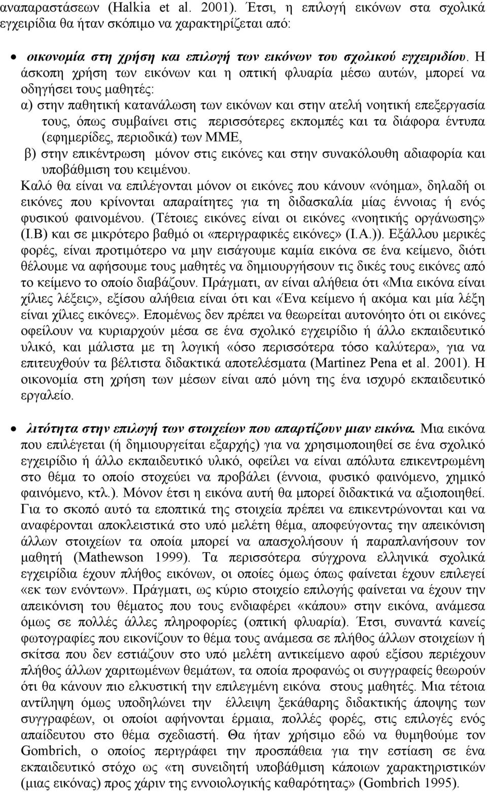 περισσότερες εκποµπές και τα διάφορα έντυπα (εφηµερίδες, περιοδικά) των ΜΜΕ, β) στην επικέντρωση µόνον στις εικόνες και στην συνακόλουθη αδιαφορία και υποβάθµιση του κειµένου.