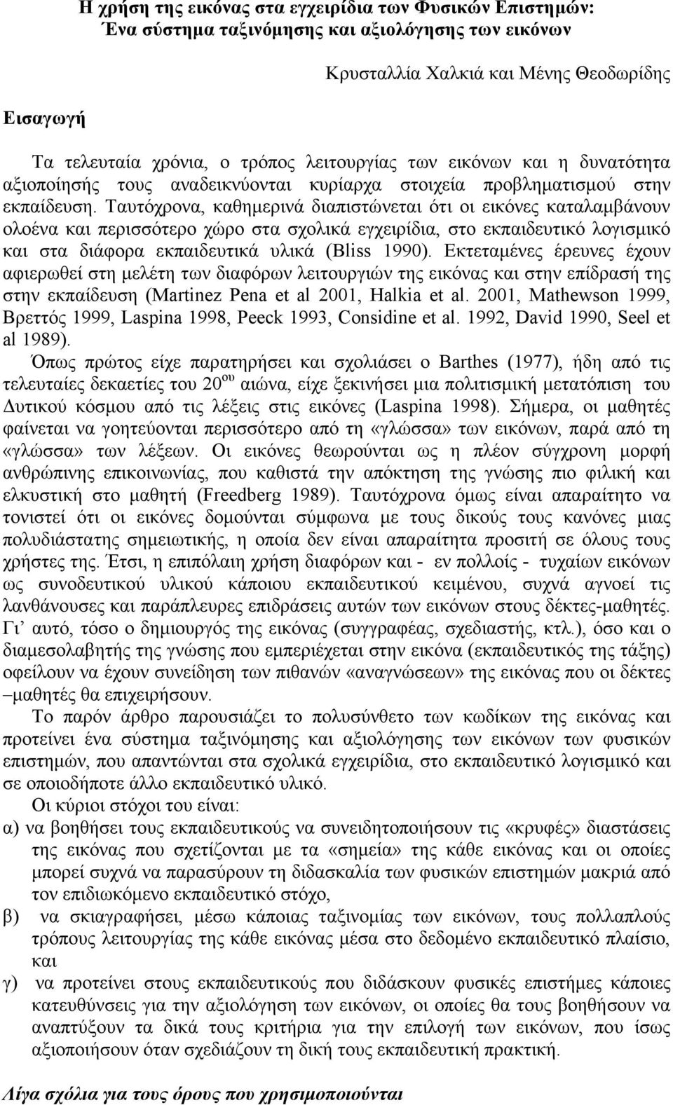 Ταυτόχρονα, καθηµερινά διαπιστώνεται ότι οι εικόνες καταλαµβάνουν ολοένα και περισσότερο χώρο στα σχολικά εγχειρίδια, στο εκπαιδευτικό λογισµικό και στα διάφορα εκπαιδευτικά υλικά (Bliss 1990).