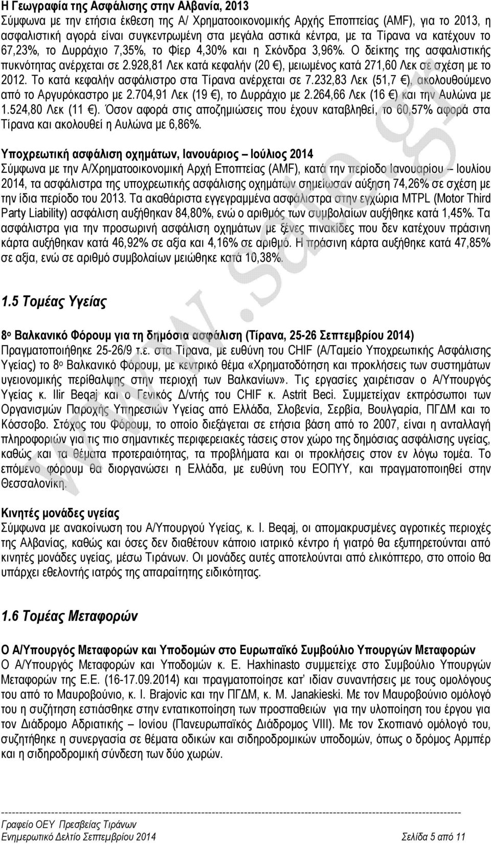 928,81 Λεκ κατά κεφαλήν (20 ), μειωμένος κατά 271,60 Λεκ σε σχέση με το 2012. Το κατά κεφαλήν ασφάλιστρο στα Τίρανα ανέρχεται σε 7.232,83 Λεκ (51,7 ), ακολουθούμενο από το Αργυρόκαστρο με 2.