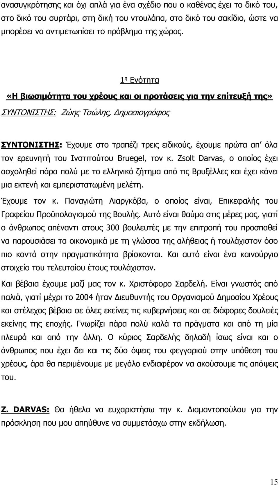 του Ινστιτούτου Bruegel, τον κ. Zsolt Darvas, ο οποίος έχει ασχοληθεί πάρα πολύ με το ελληνικό ζήτημα από τις Βρυξέλλες και έχει κάνει μια εκτενή και εμπεριστατωμένη μελέτη. Έχουμε τον κ.