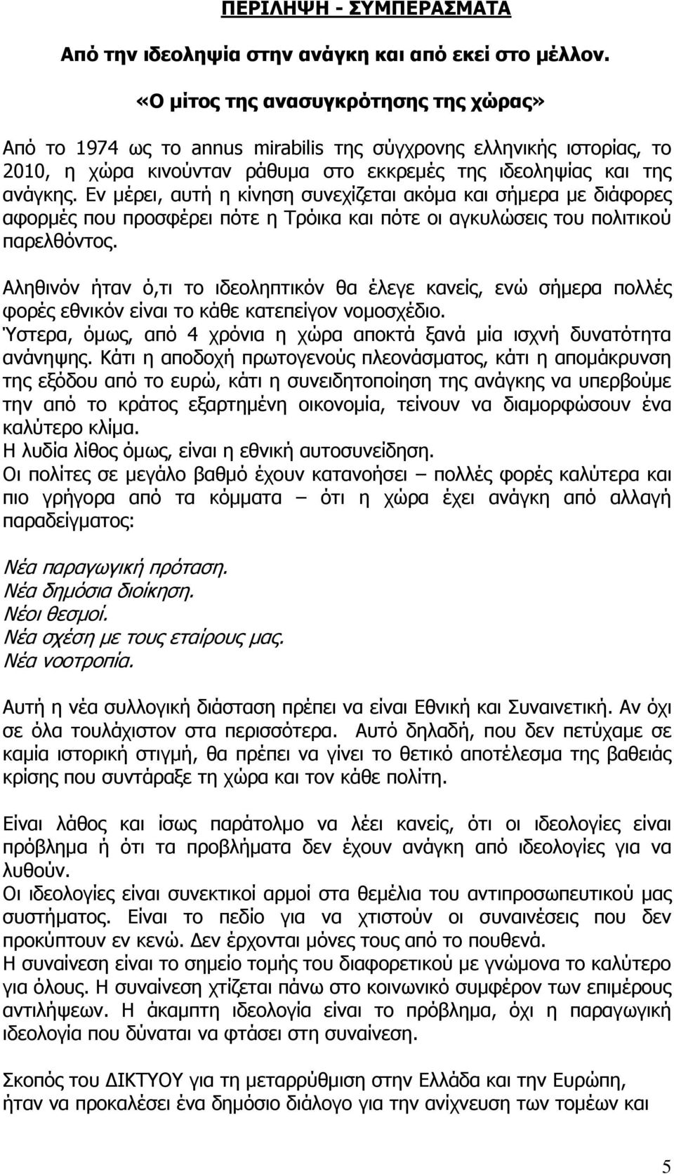 Εν μέρει, αυτή η κίνηση συνεχίζεται ακόμα και σήμερα με διάφορες αφορμές που προσφέρει πότε η Τρόικα και πότε οι αγκυλώσεις του πολιτικού παρελθόντος.