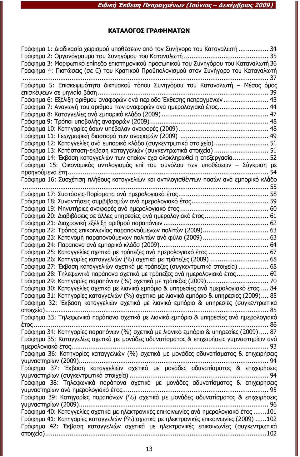 .. 35 Γράφηµα 3: Μορφωτικό επίπεδο επιστηµονικού προσωπικού του Συνηγόρου του Καταναλωτή 36 Γράφηµα 4: Πιστώσεις (σε ) του Κρατικού Προϋπολογισµού στον Συνήγορο του Καταναλωτή.