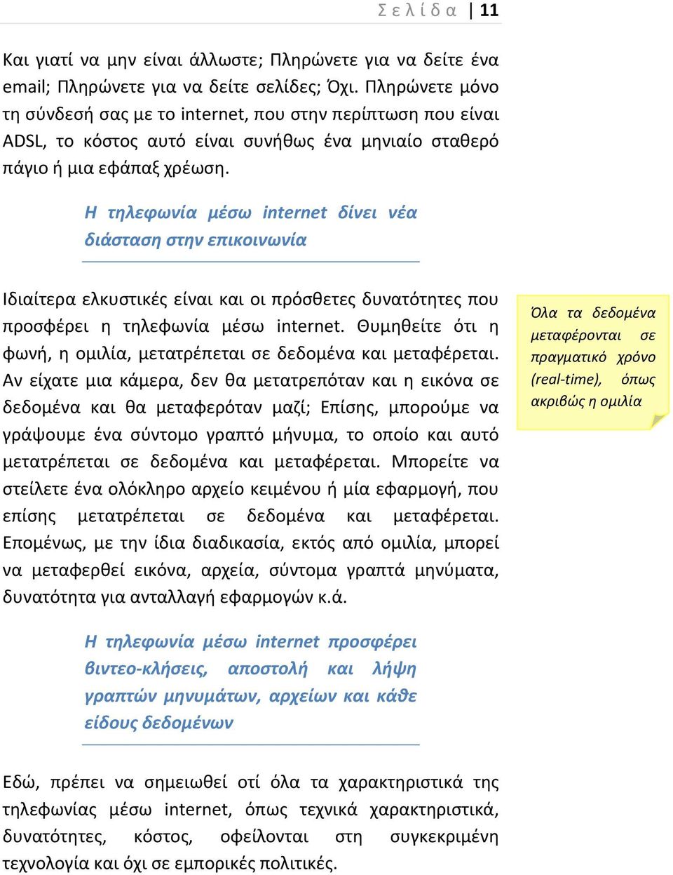 Η τηλεφωνία μέσω internet δίνει νέα διάσταση στην επικοινωνία Ιδιαίτερα ελκυστικές είναι και οι πρόσθετες δυνατότητες που προσφέρει η τηλεφωνία μέσω internet.