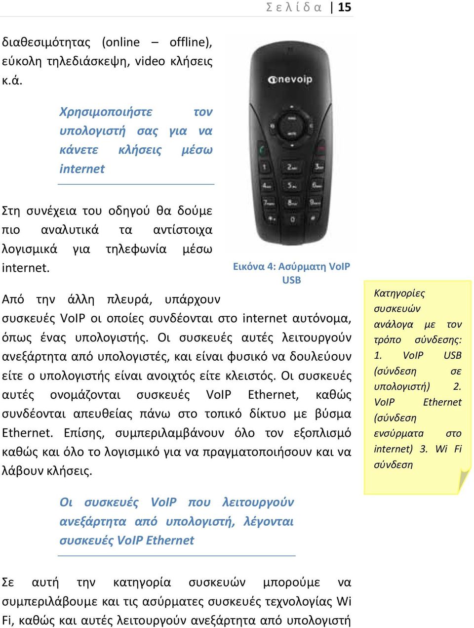 Εικόνα 4: Ασύρματη VoIP USB Από την άλλη πλευρά, υπάρχουν συσκευές VoIP οι οποίες συνδέονται στο internet αυτόνομα, όπως ένας υπολογιστής.