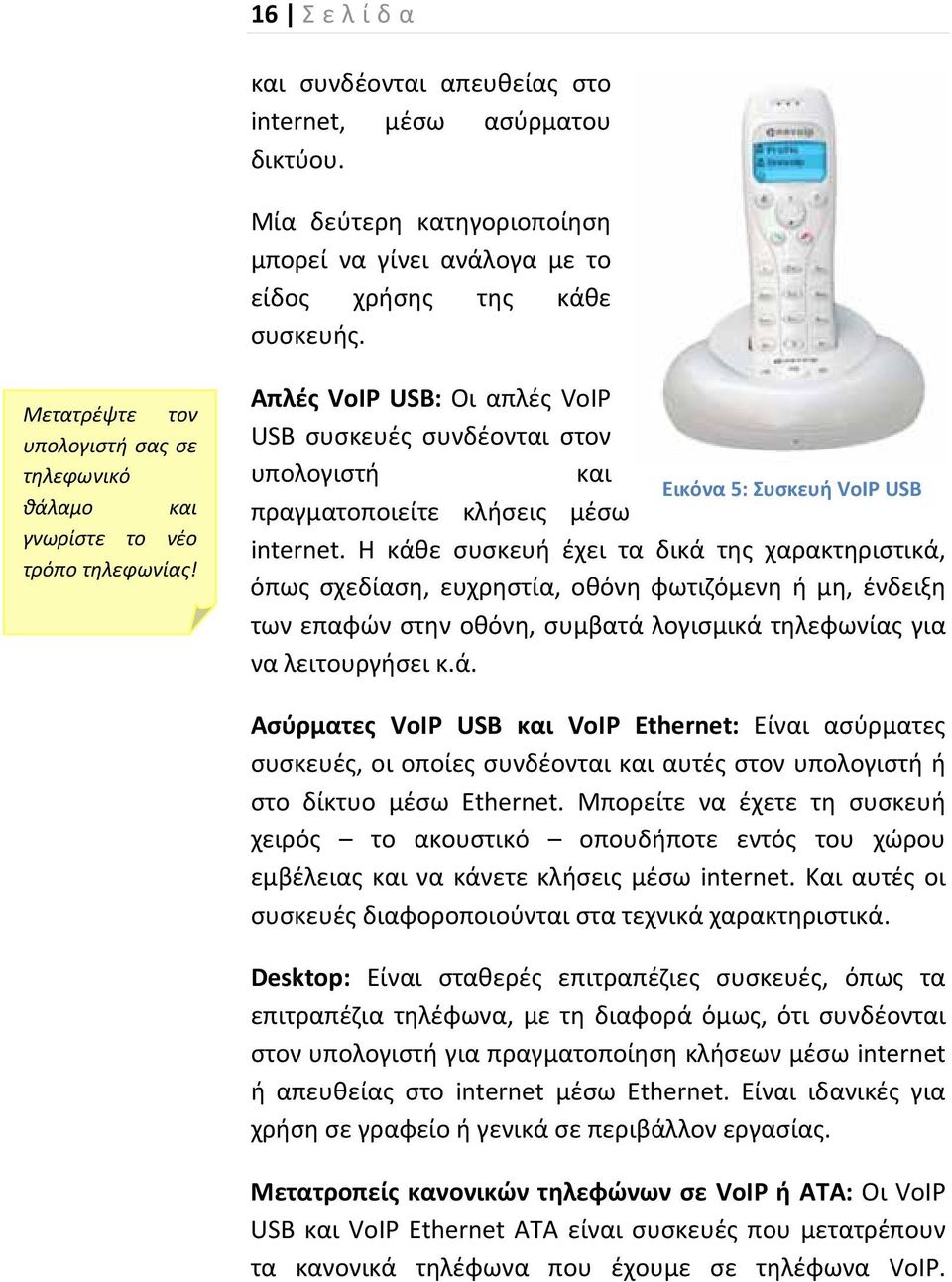 Απλές VoIP USB: Οι απλές VoIP USB συσκευές συνδέονται στον υπολογιστή και Εικόνα 5: Συσκευή VoIP USB πραγματοποιείτε κλήσεις μέσω internet.