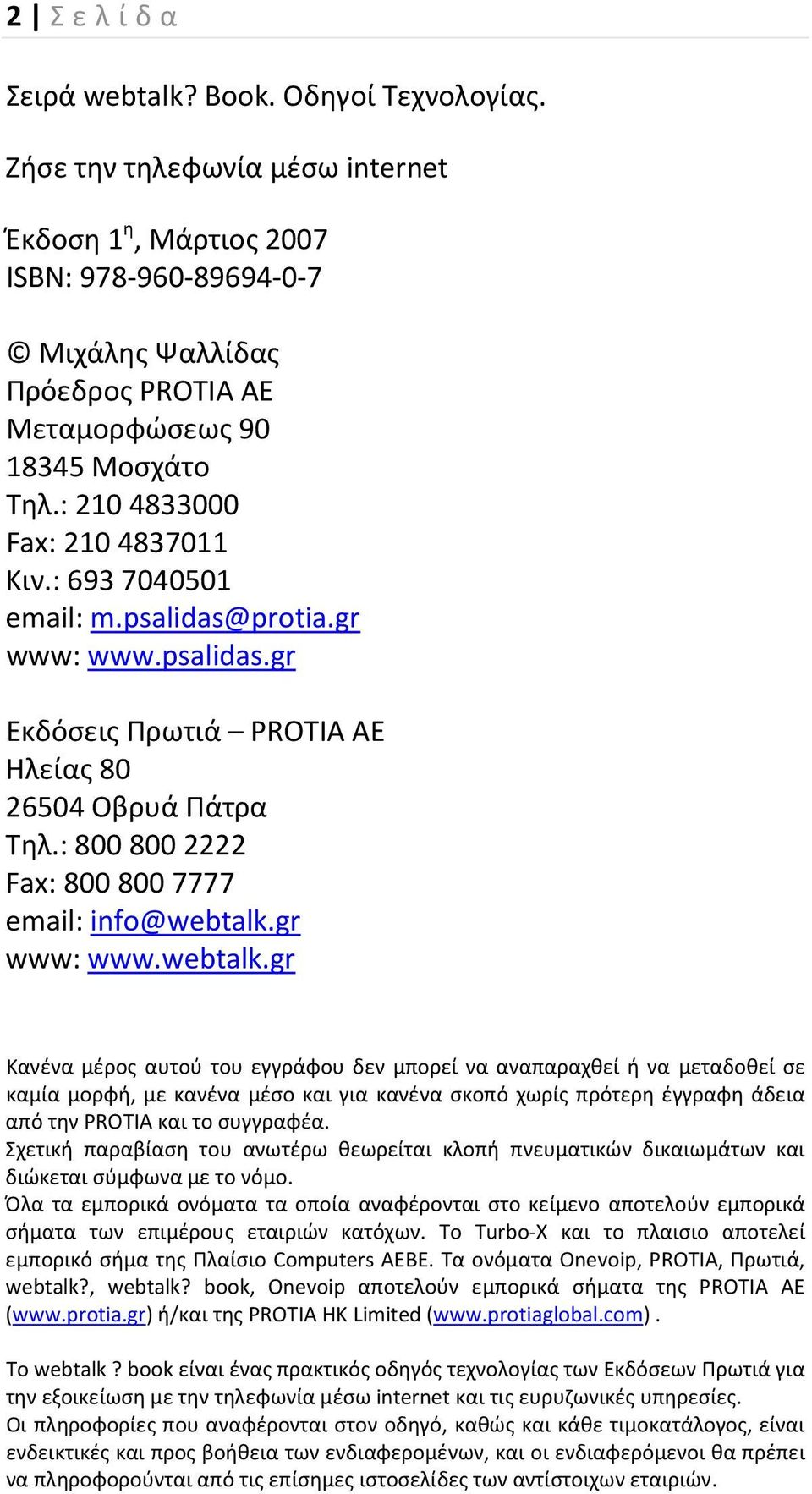 : 693 7040501 email: m.psalidas@protia.gr www: www.psalidas.gr Εκδόσεις Πρωτιά PROTIA AE Ηλείας 80 26504 Οβρυά Πάτρα Τηλ.: 800 800 2222 Fax: 800 800 7777 email: info@webtalk.