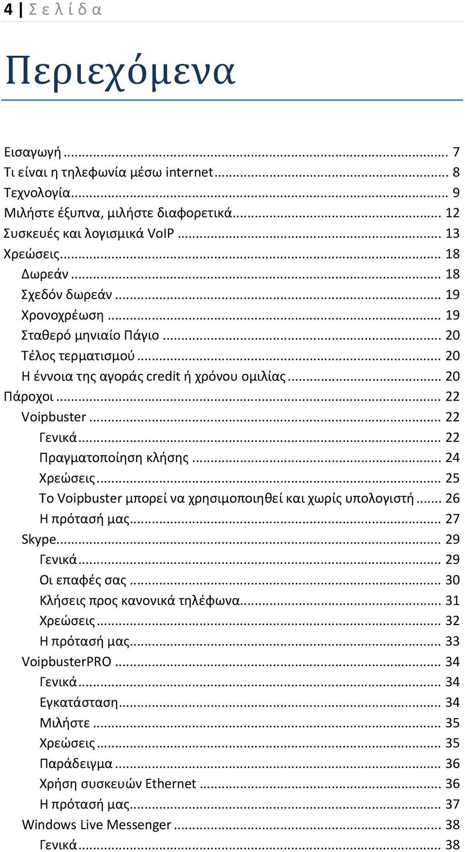 .. 22 Πραγματοποίηση κλήσης... 24 Χρεώσεις... 25 Το Voipbuster μπορεί να χρησιμοποιηθεί και χωρίς υπολογιστή... 26 Η πρότασή μας... 27 Skype... 29 Γενικά... 29 Οι επαφές σας.