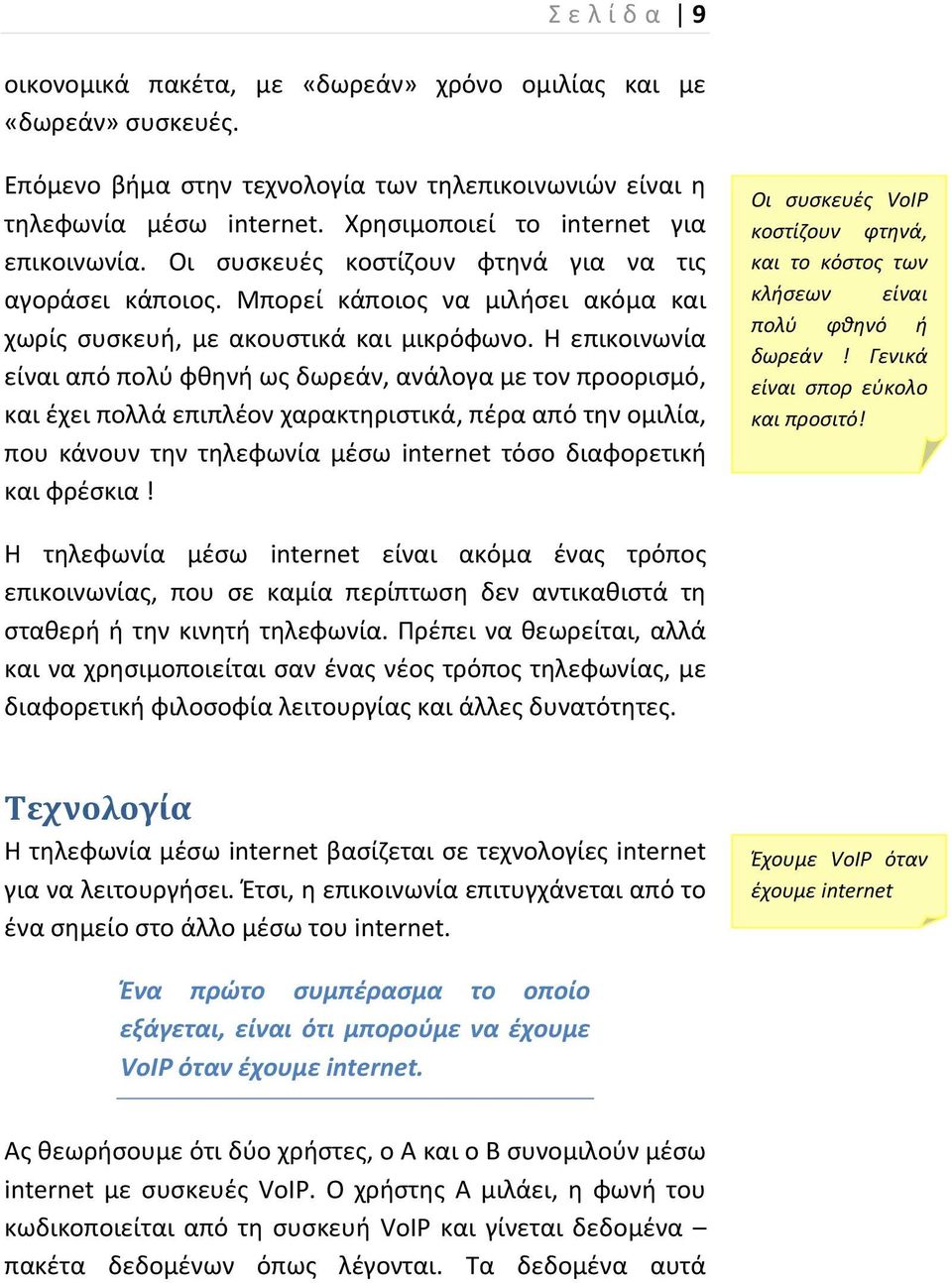 Η επικοινωνία είναι από πολύ φθηνή ως δωρεάν, ανάλογα με τον προορισμό, και έχει πολλά επιπλέον χαρακτηριστικά, πέρα από την ομιλία, που κάνουν την τηλεφωνία μέσω internet τόσο διαφορετική και