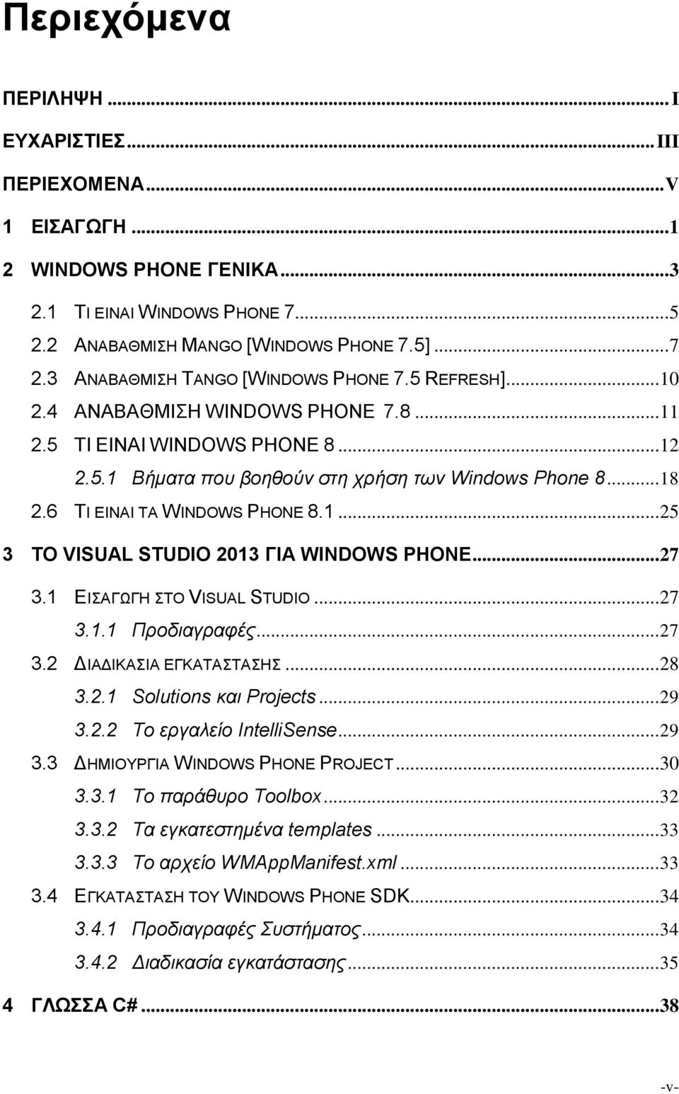 6 ΤΙ ΕΙΝΑΙ ΤΑ WINDOWS PHONE 8.1... 25 3 ΤΟ VISUAL STUDIO 2013 ΓΙΑ WINDOWS PHONE... 27 3.1 ΕΙΣΑΓΩΓΗ ΣΤO VISUAL STUDIO... 27 3.1.1 Προδιαγραφές... 27 3.2 ΔΙΑΔΙΚΑΣΙΑ ΕΓΚΑΤΑΣΤΑΣΗΣ... 28 3.2.1 Solutions και Projects.