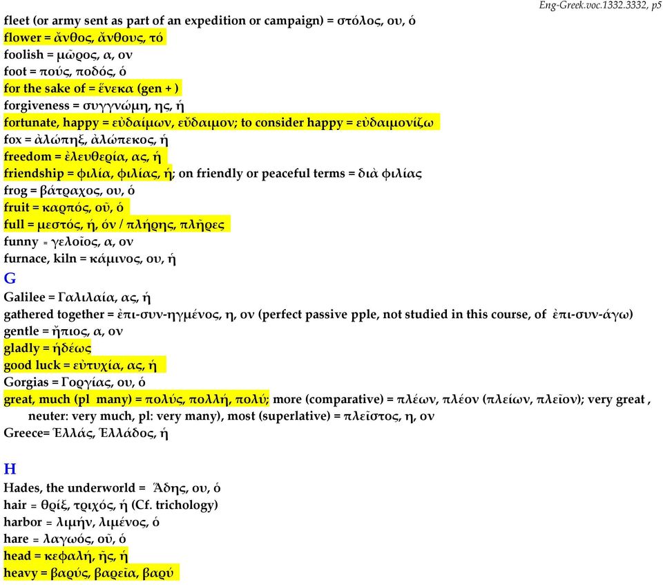 = συγγνώμη, ης, ἡ fortunate, happy = εὐδαίμων, εὔδαιμον; to consider happy = εὐδαιμονίζω fox = ἀλώπηξ, ἀλώπεκος, ἡ freedom = ἐλευθερία, ας, ἡ friendship = φιλία, φιλίας, ἡ; on friendly or peaceful