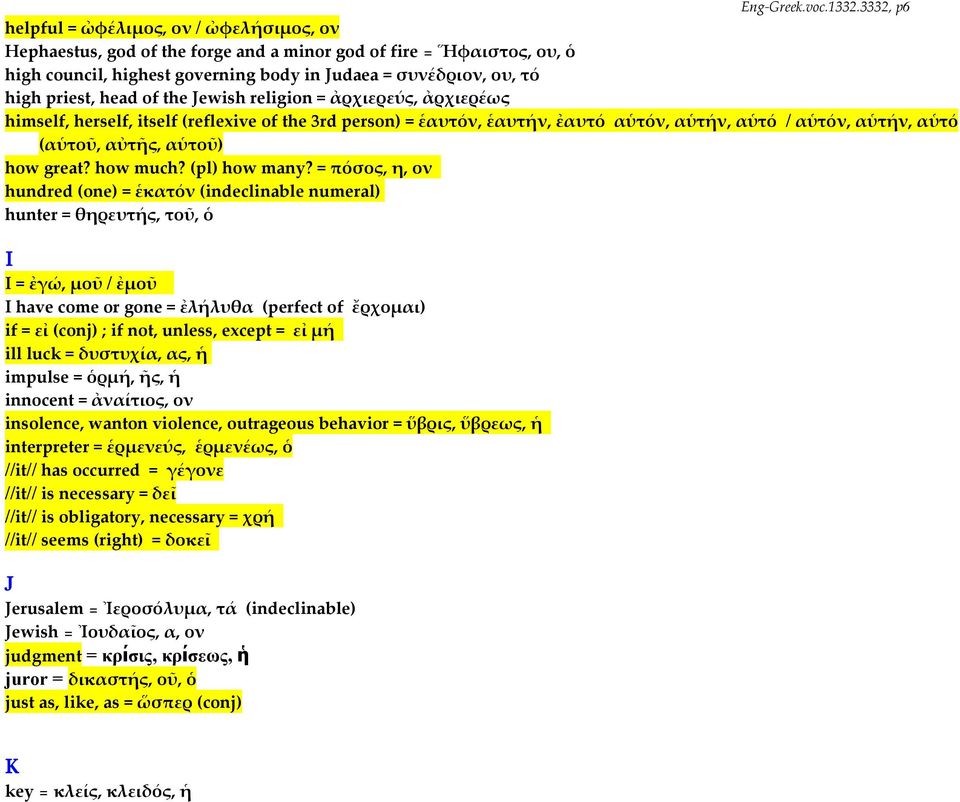 head of the Jewish religion = ἀρχιερεύς, ἀρχιερέως himself, herself, itself (reflexive of the 3rd person) = ἑαυτόν, ἑαυτήν, ἐαυτό αὑτόν, αὑτήν, αὑτό / αὑτόν, αὑτήν, αὑτό (αὑτοῦ, αὐτῆς, αὑτοῦ) how