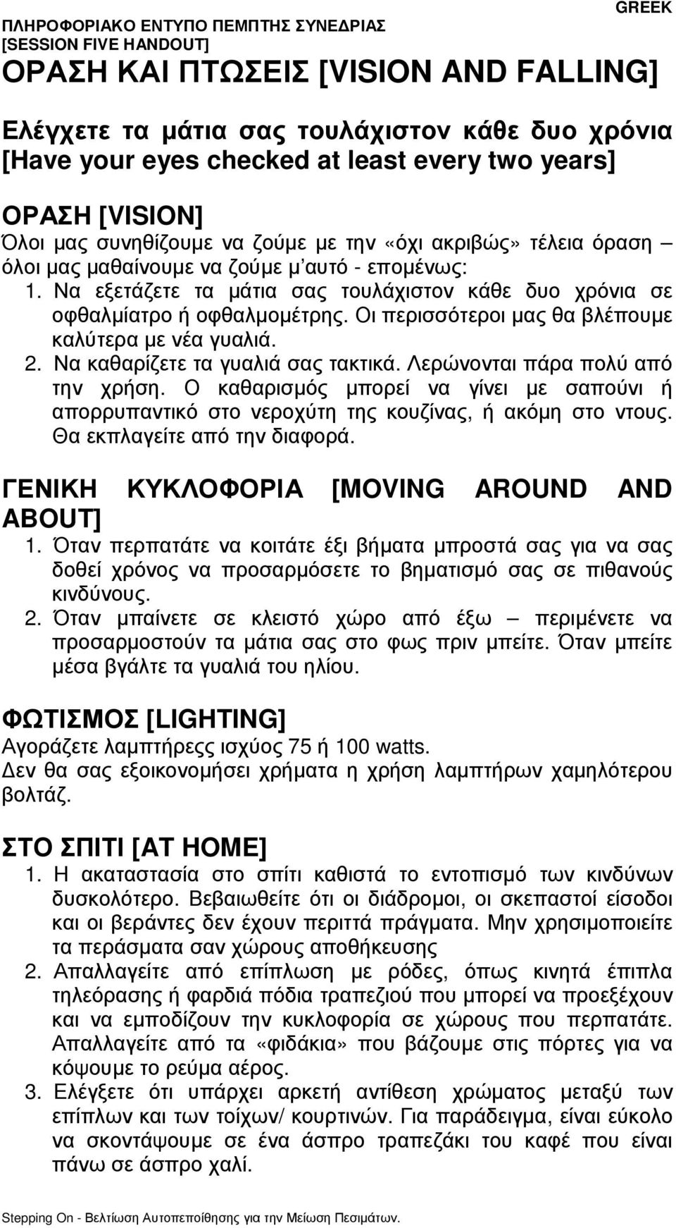 Οι περισσότεροι µας θα βλέπουµε καλύτερα µε νέα γυαλιά. 2. Να καθαρίζετε τα γυαλιά σας τακτικά. Λερώνονται πάρα πολύ από την χρήση.