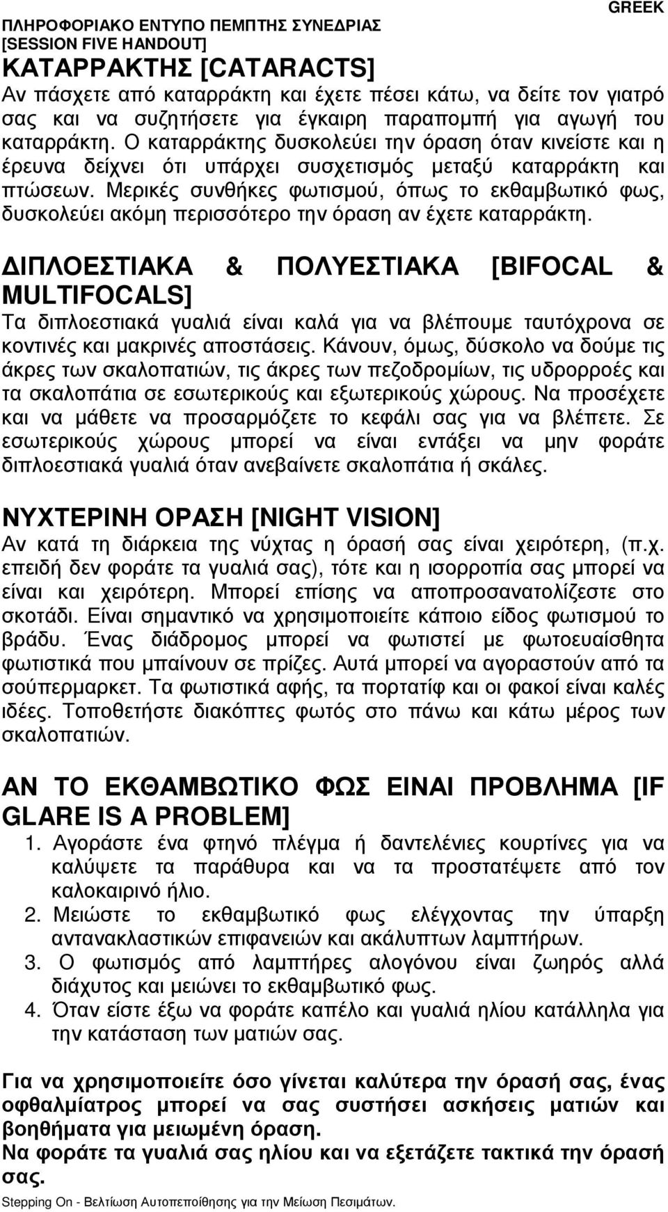 Μερικές συνθήκες φωτισµού, όπως το εκθαµβωτικό φως, δυσκολεύει ακόµη περισσότερο την όραση αν έχετε καταρράκτη.