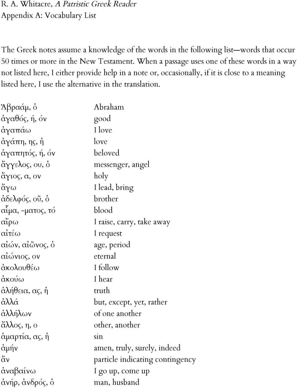 Ἀβραάµ, ὁ ἀγαθός, ή, όν ἀγαπάω ἀγάπη, ης, ἡ ἀγαπητός, ή, όν ἄγγελος, ου, ὁ ἅγιος, α, ον ἄγω ἀδελφός, οῦ, ὁ αἷμα, -ματος, τό αἴρω αἰτέω αἰών, αἰῶνος, ὁ αἰώνιος, ον ἀκολουθέω ἀκούω ἀλήθεια, ας, ἡ ἀλλά