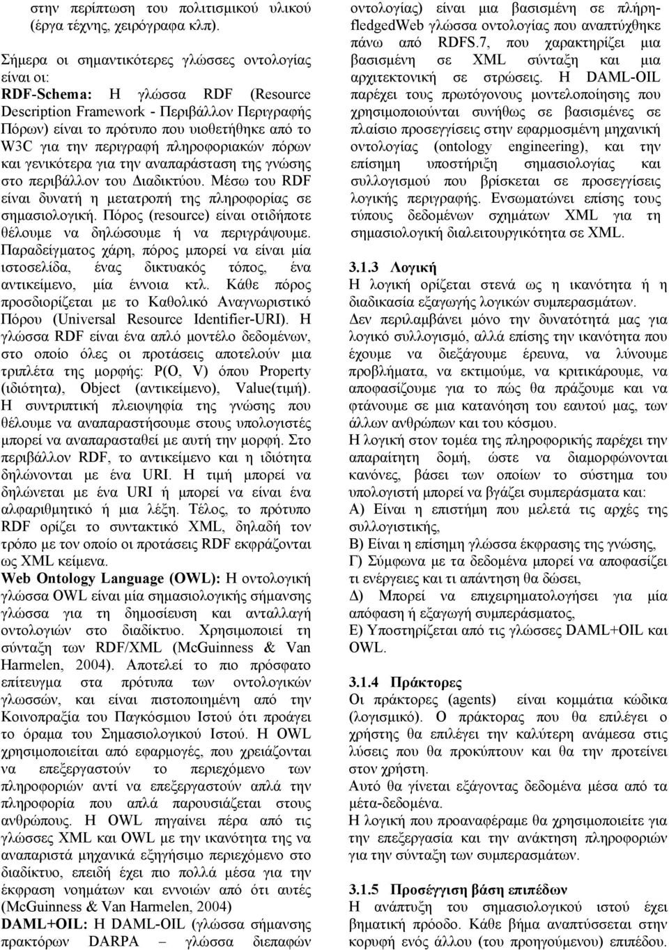 περιγραφή πληροφοριακών πόρων και γενικότερα για την αναπαράσταση της γνώσης στο περιβάλλον του Διαδικτύου. Μέσω του RDF είναι δυνατή η μετατροπή της πληροφορίας σε σημασιολογική.