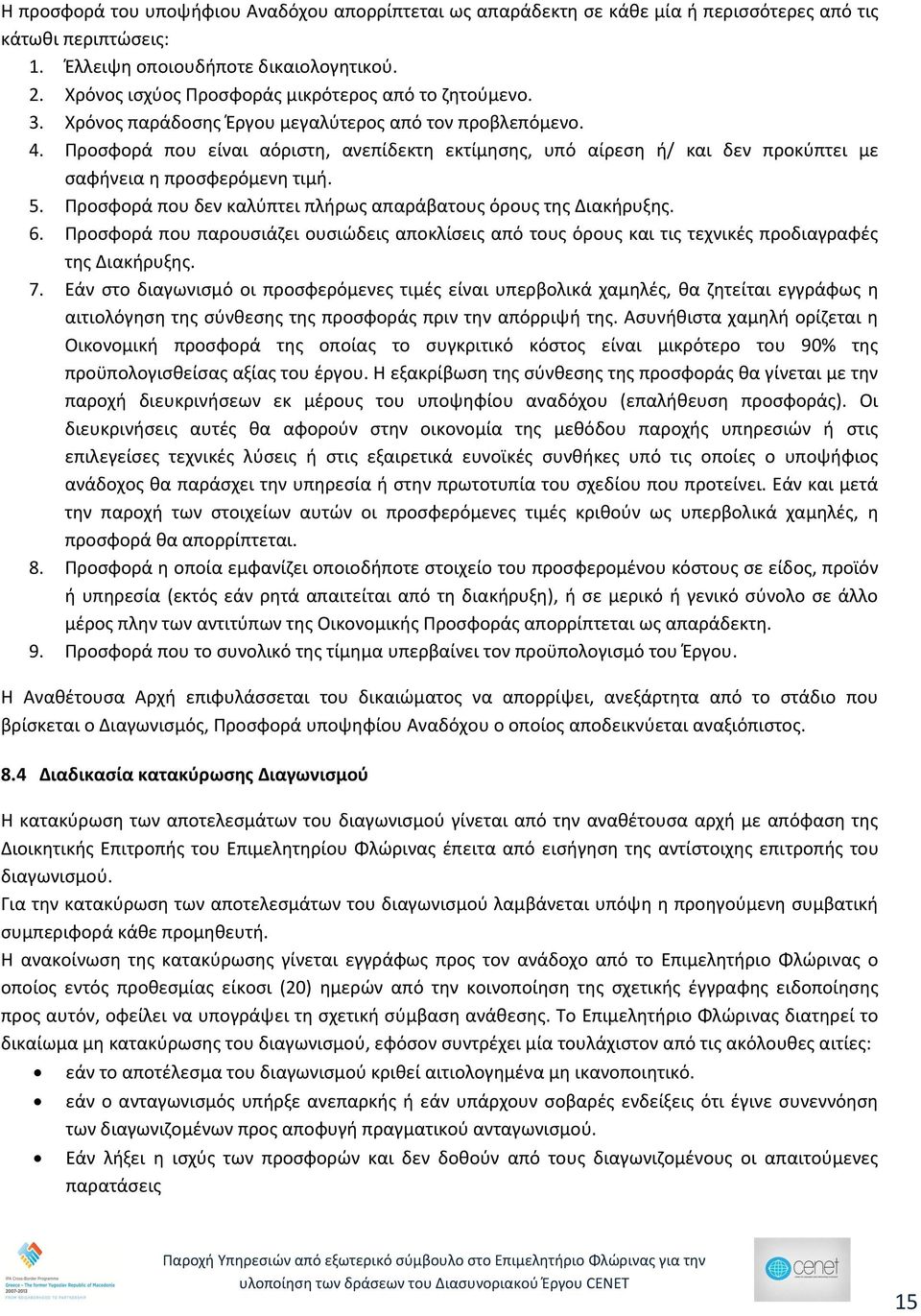 Προσφορά που είναι αόριστη, ανεπίδεκτη εκτίμησης, υπό αίρεση ή/ και δεν προκύπτει με σαφήνεια η προσφερόμενη τιμή. 5. Προσφορά που δεν καλύπτει πλήρως απαράβατους όρους της Διακήρυξης. 6.