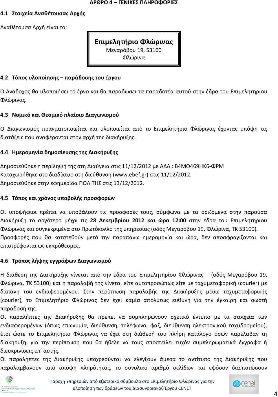 3 Νομικό και Θεσμικό πλαίσιο Διαγωνισμού Ο Διαγωνισμός πραγματοποιείται και υλοποιείται από το Επιμελητήριο Φλώρινας έχοντας υπόψη τις διατάξεις που αναφέρονται στην αρχή της διακήρυξης. 4.