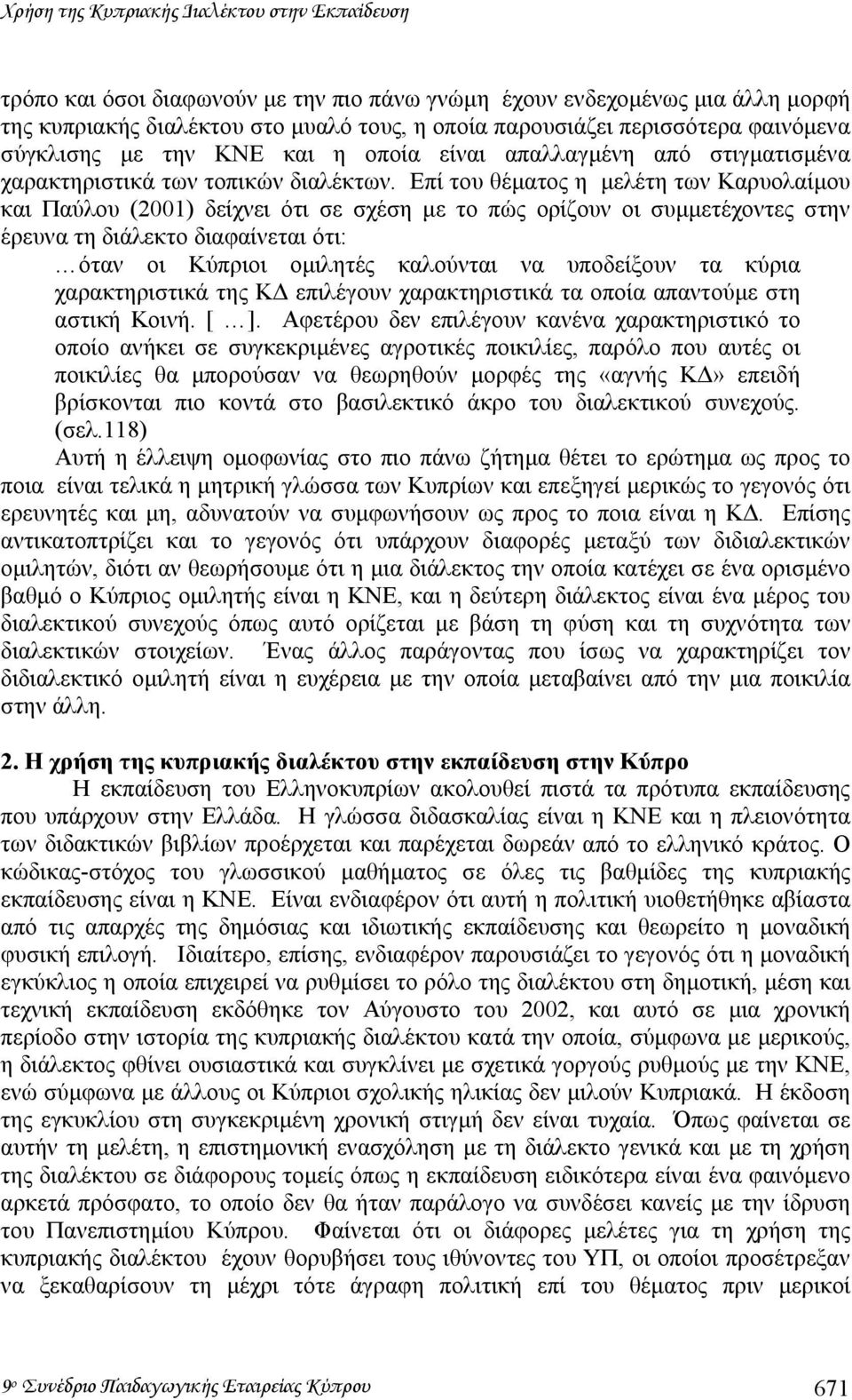 Επί του θέµατος η µελέτη των Καρυολαίµου και Παύλου (2001) δείχνει ότι σε σχέση µε το πώς ορίζουν οι συµµετέχοντες στην έρευνα τη διάλεκτο διαφαίνεται ότι: όταν οι Κύπριοι οµιλητές καλούνται να