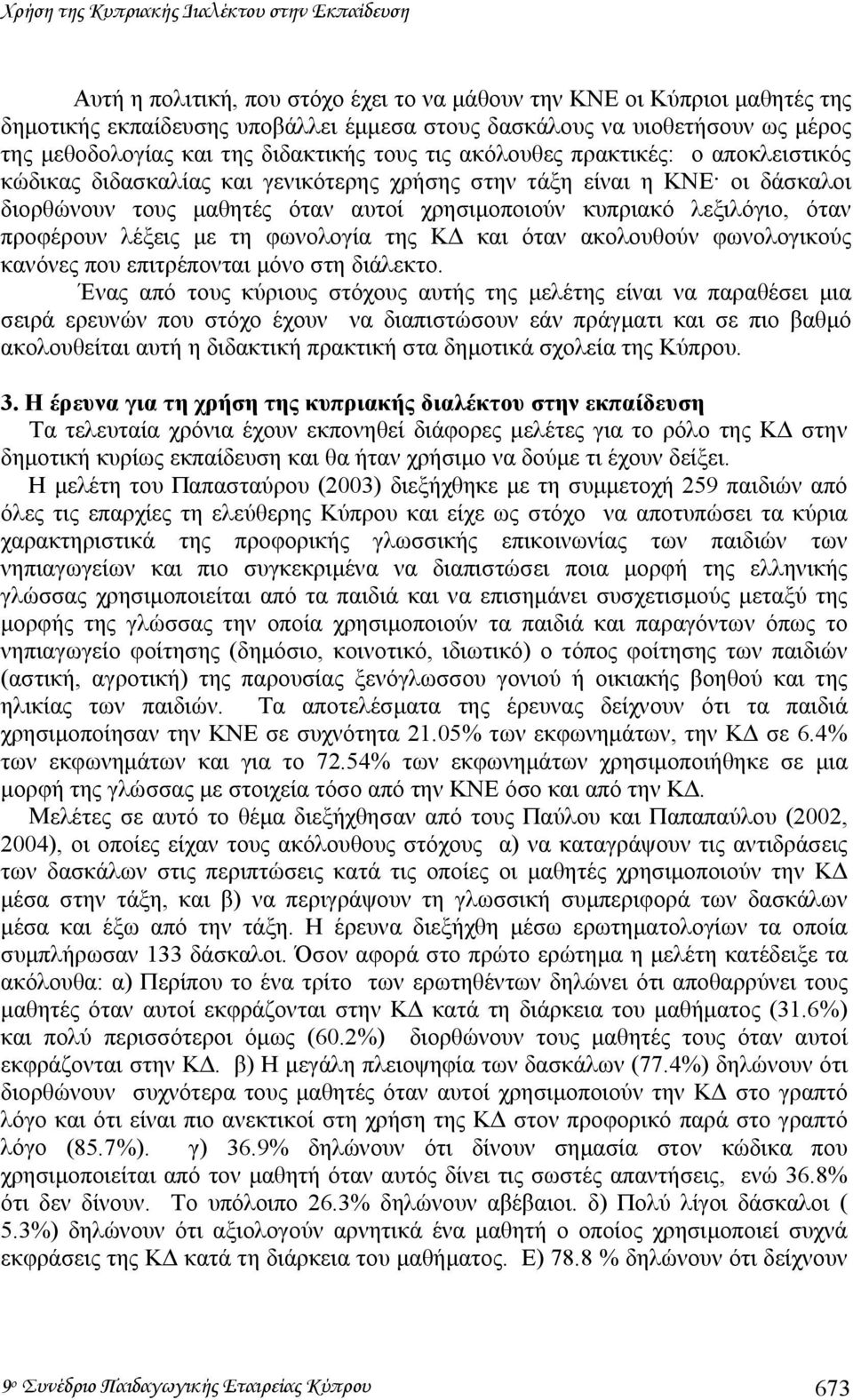 χρησιµοποιούν κυπριακό λεξιλόγιο, όταν προφέρουν λέξεις µε τη φωνολογία της Κ και όταν ακολουθούν φωνολογικούς κανόνες που επιτρέπονται µόνο στη διάλεκτο.