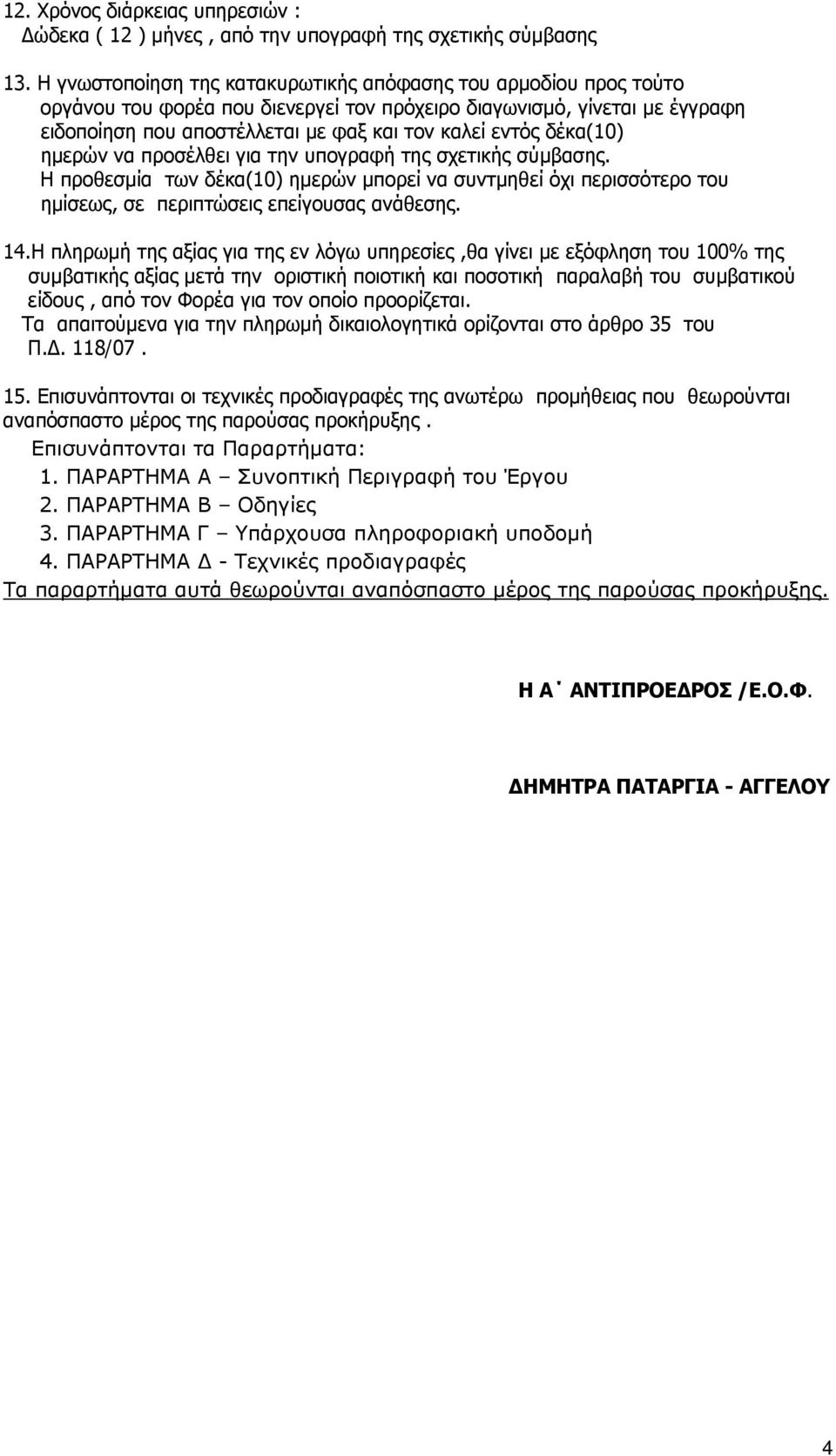 δέκα(10) ημερών να προσέλθει για την υπογραφή της σχετικής σύμβασης. Η προθεσμία των δέκα(10) ημερών μπορεί να συντμηθεί όχι περισσότερο του ημίσεως, σε περιπτώσεις επείγουσας ανάθεσης. 14.