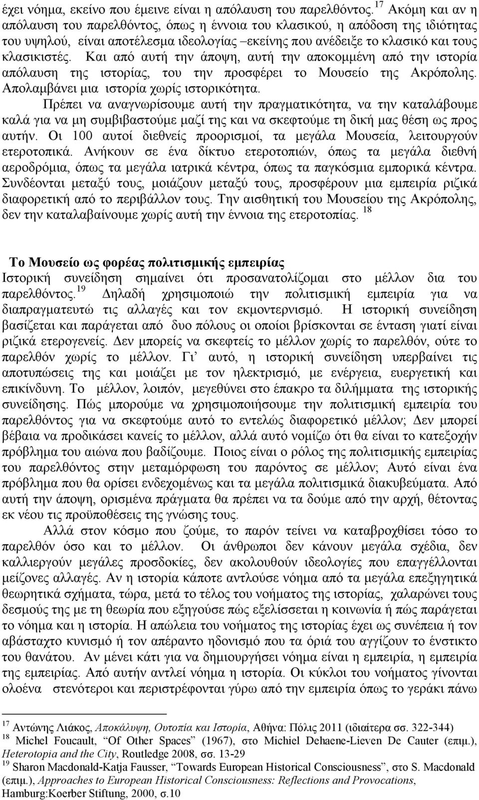 Και από αυτή την άποψη, αυτή την αποκοµµένη από την ιστορία απόλαυση της ιστορίας, του την προσφέρει το Μουσείο της Ακρόπολης. Απολαµβάνει µια ιστορία χωρίς ιστορικότητα.