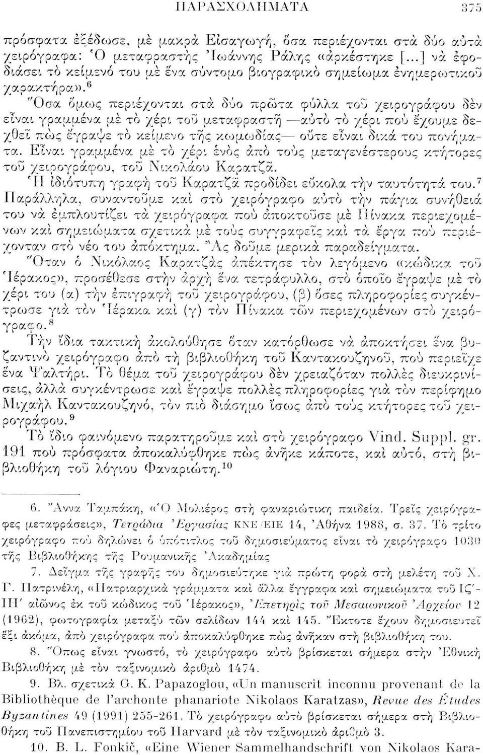 6 "Οσα όμως περιέχονται στα δύο πρώτα φύλλα του χειρογράφου δεν είναι γραμμένα με το χέρι του μεταφραστή αυτό το χέρι πού έ'χουμε δεχθεί πώς έγραψε το κείμενο της κωμωδίας ούτε είναι δικά του