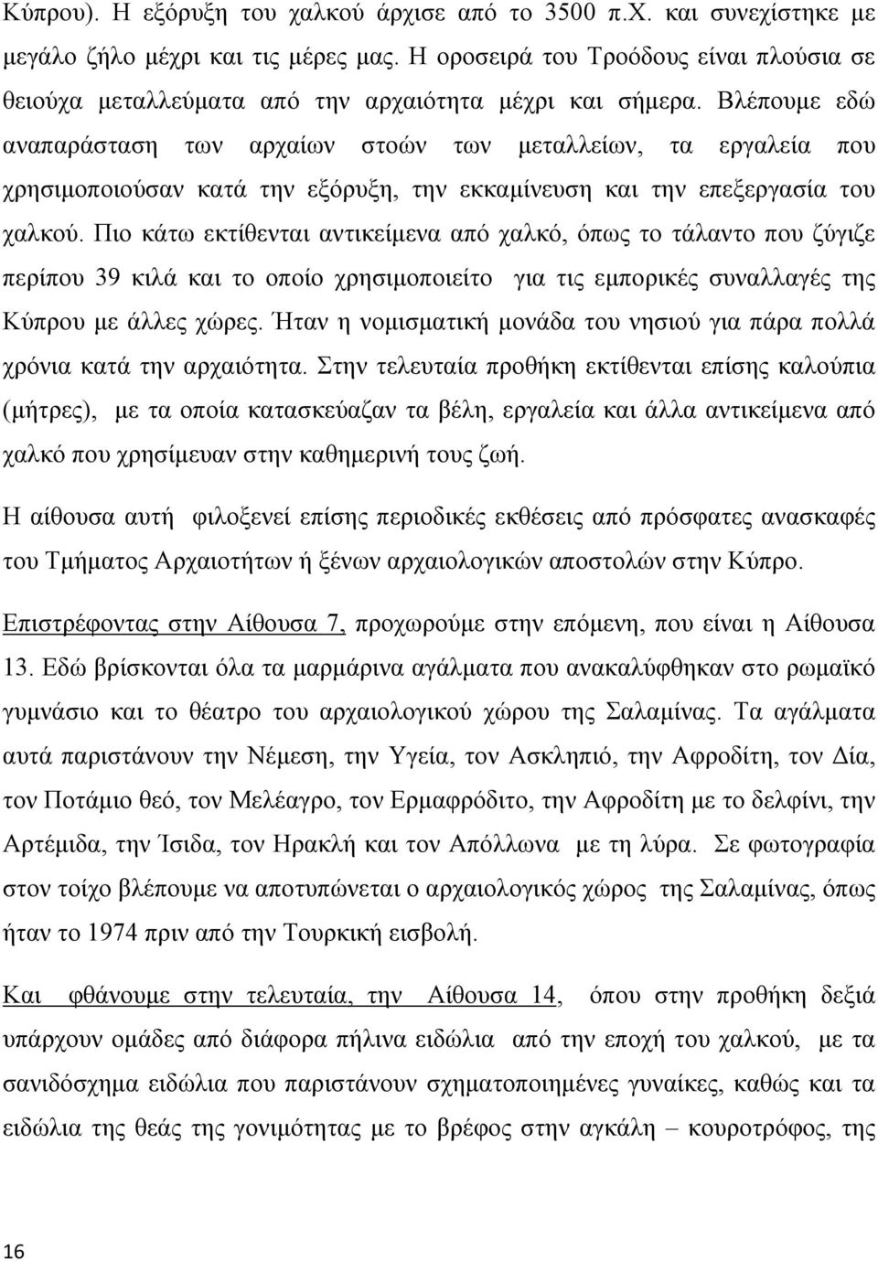 Βλέπουμε εδώ αναπαράσταση των αρχαίων στοών των μεταλλείων, τα εργαλεία που χρησιμοποιούσαν κατά την εξόρυξη, την εκκαμίνευση και την επεξεργασία του χαλκού.