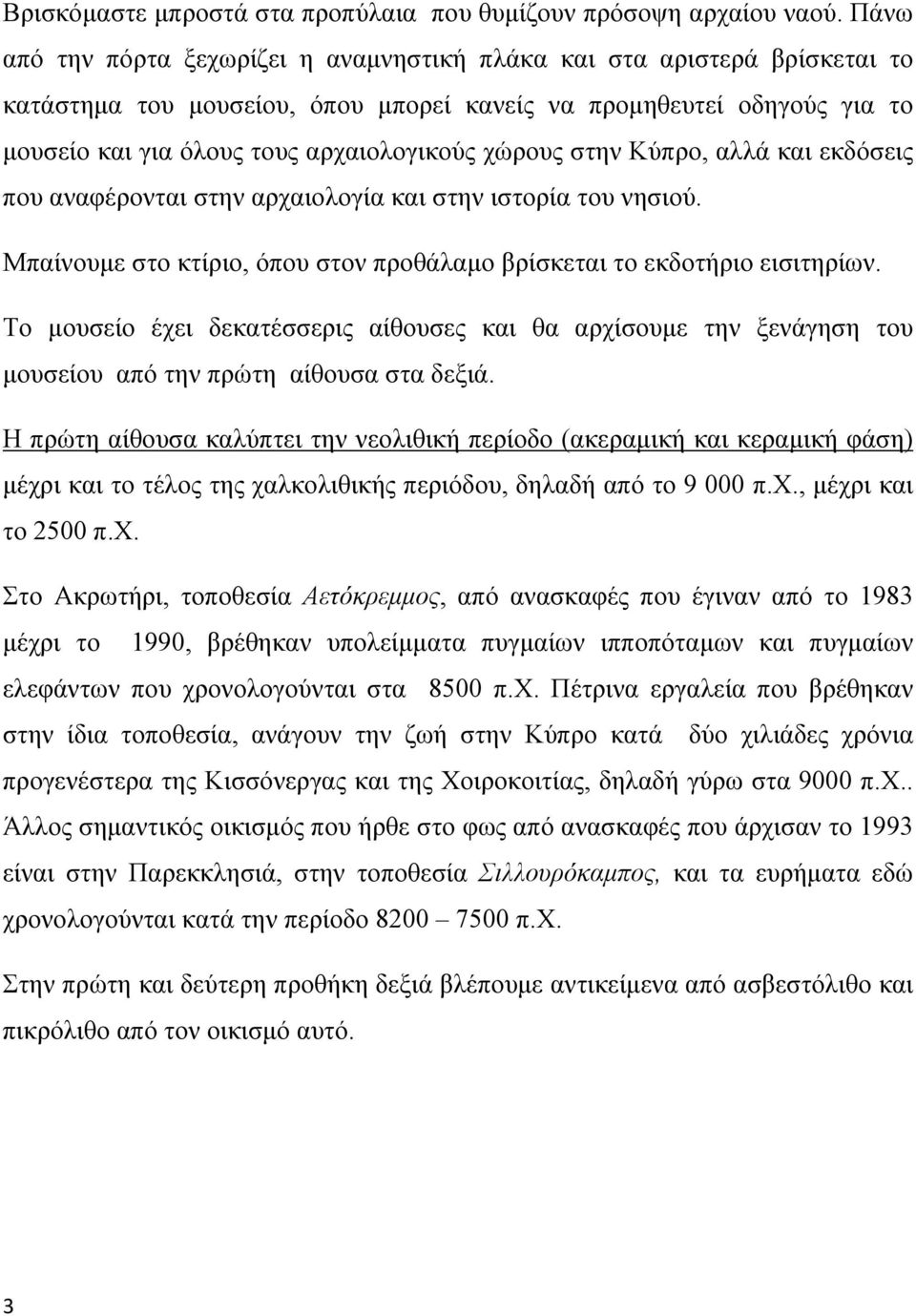 χώρους στην Κύπρο, αλλά και εκδόσεις που αναφέρονται στην αρχαιολογία και στην ιστορία του νησιού. Μπαίνουμε στο κτίριο, όπου στον προθάλαμο βρίσκεται το εκδοτήριο εισιτηρίων.