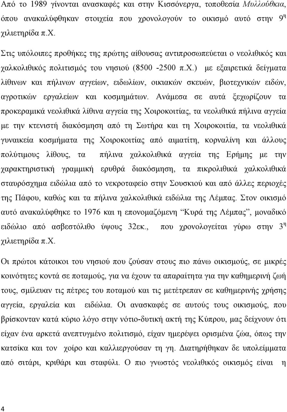 Ανάμεσα σε αυτά ξεχωρίζουν τα προκεραμικά νεολιθικά λίθινα αγγεία της Χοιροκοιτίας, τα νεολιθικά πήλινα αγγεία με την κτενιστή διακόσμηση από τη Σωτήρα και τη Χοιροκοιτία, τα νεολιθικά γυναικεία