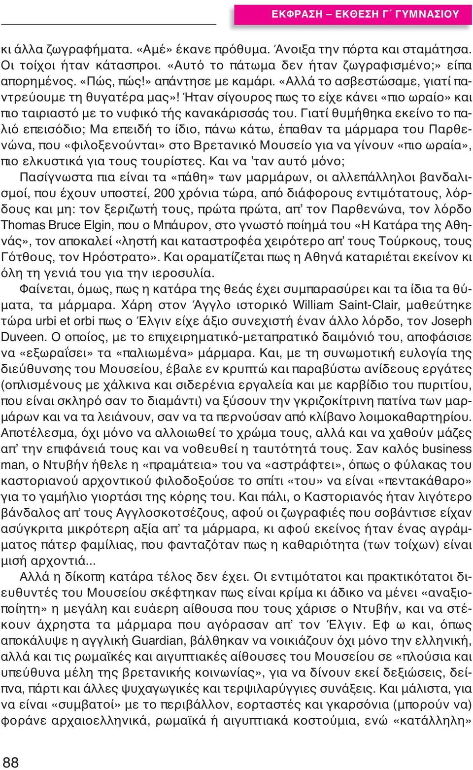 Γιατί θυμήθηκα εκείνο το παλιό επεισόδιο; Μα επειδή το ίδιο, πάνω κάτω, έπαθαν τα μάρμαρα του Παρθενώνα, που «φιλοξενούνται» στο Βρετανικό Μουσείο για να γίνουν «πιο ωραία», πιο ελκυστικά για τους