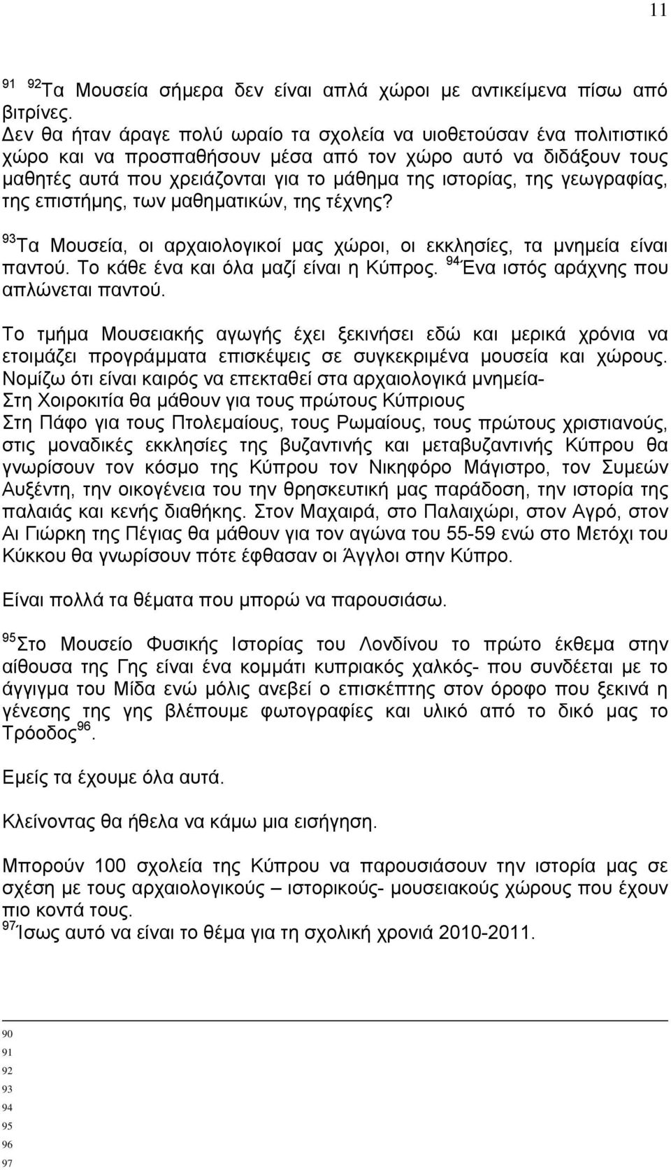 γεωγραφίας, της επιστήμης, των μαθηματικών, της τέχνης? 93 Τα Μουσεία, οι αρχαιολογικοί μας χώροι, οι εκκλησίες, τα μνημεία είναι παντού. Το κάθε ένα και όλα μαζί είναι η Κύπρος.