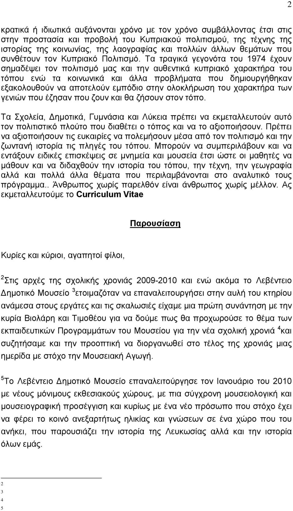 Τα τραγικά γεγονότα του 1974 έχουν σημαδέψει τον πολιτισμό μας και την αυθεντικά κυπριακό χαρακτήρα του τόπου ενώ τα κοινωνικά και άλλα προβλήματα που δημιουργήθηκαν εξακολουθούν να αποτελούν εμπόδιο