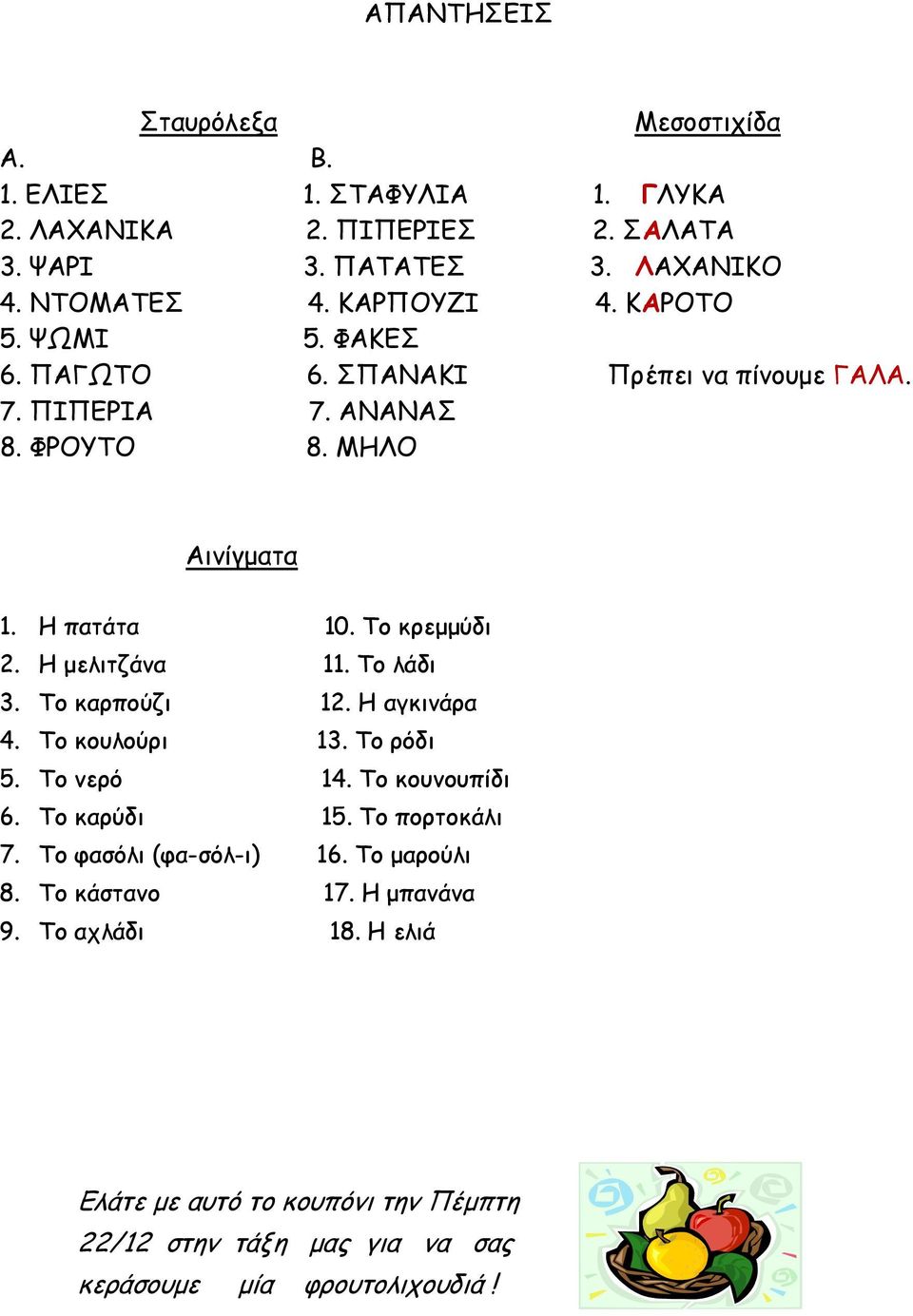 Η μελιτζάνα 11. Το λάδι 3. Το καρπούζι 12. Η αγκινάρα 4. Το κουλούρι 13. Το ρόδι 5. Το νερό 14. Το κουνουπίδι 6. Το καρύδι 15. Το πορτοκάλι 7.