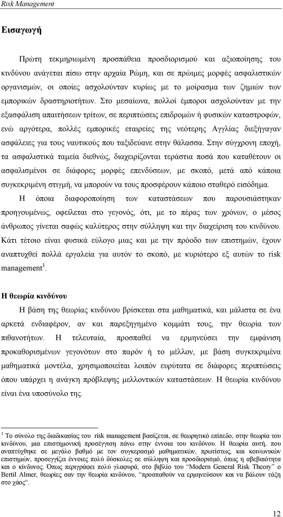 Στο µεσαίωνα, πολλοί έµποροι ασχολούνταν µε την εξασφάλιση απαιτήσεων τρίτων, σε περιπτώσεις επιδροµών ή φυσικών καταστροφών, ενώ αργότερα, πολλές εµπορικές εταιρείες της νεότερης Αγγλίας διεξήγαγαν