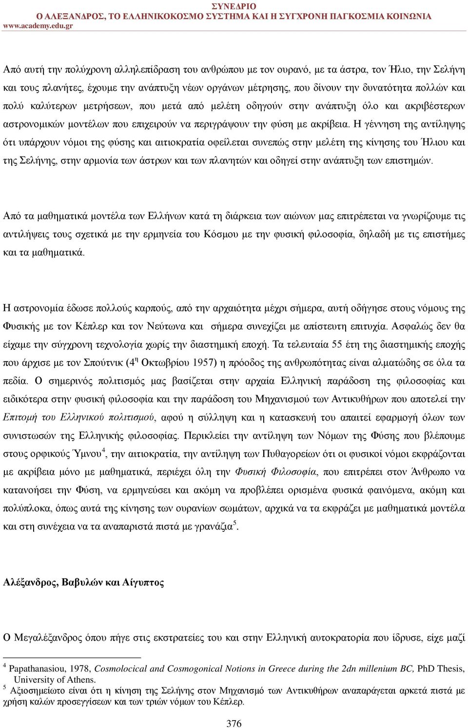 Η γέννηση της αντίληψης ότι υπάρχουν νόμοι της φύσης και αιτιοκρατία οφείλεται συνεπώς στην μελέτη της κίνησης του Ήλιου και της Σελήνης, στην αρμονία των άστρων και των πλανητών και οδηγεί στην