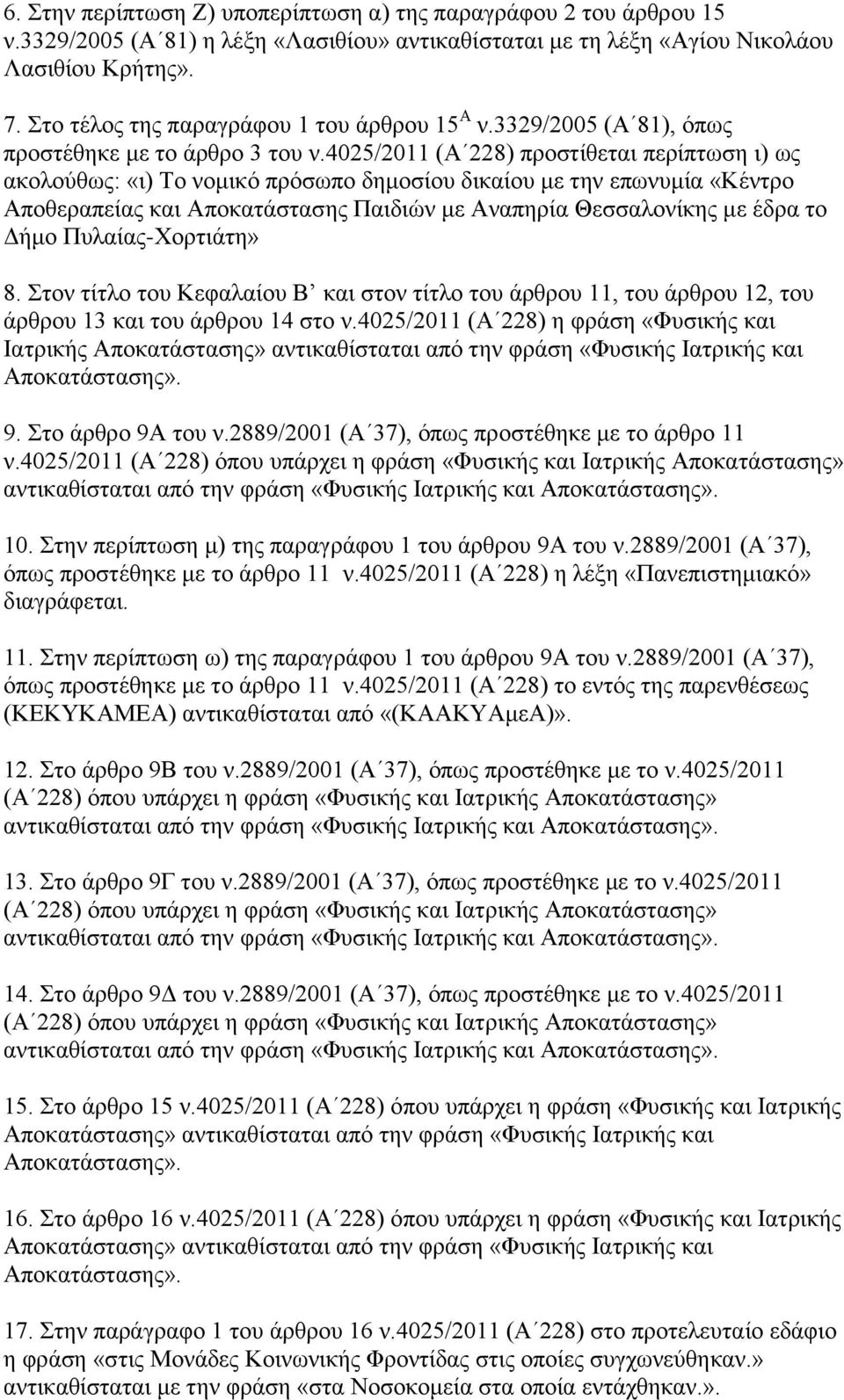 4025/2011 (Α 228) πξνζηίζεηαη πεξίπησζε η) σο αθνινχζσο: «η) Σν λνκηθφ πξφζσπν δεκνζίνπ δηθαίνπ κε ηελ επσλπκία «Κέληξν Απνζεξαπείαο θαη Απνθαηάζηαζεο Παηδηψλ κε Αλαπεξία Θεζζαινλίθεο κε έδξα ην Γήκν