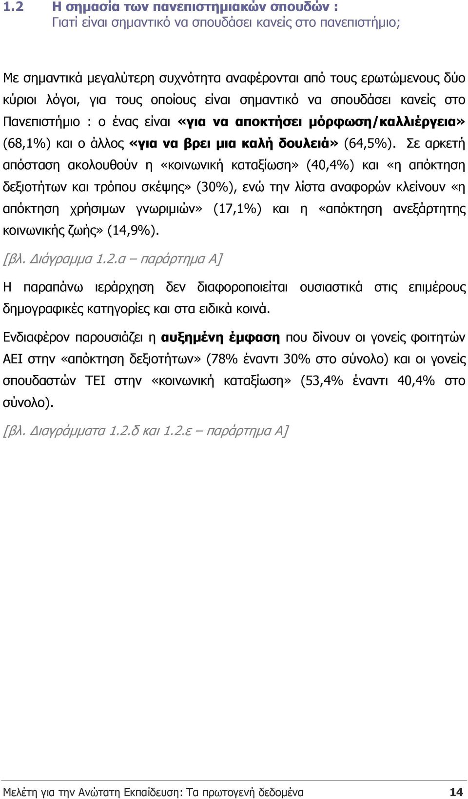 Σε αρκετή απόσταση ακολουθούν η «κοινωνική καταξίωση» (40,4%) και «η απόκτηση δεξιοτήτων και τρόπου σκέψης» (30%), ενώ την λίστα αναφορών κλείνουν «η απόκτηση χρήσιµων γνωριµιών» (17,1%) και η