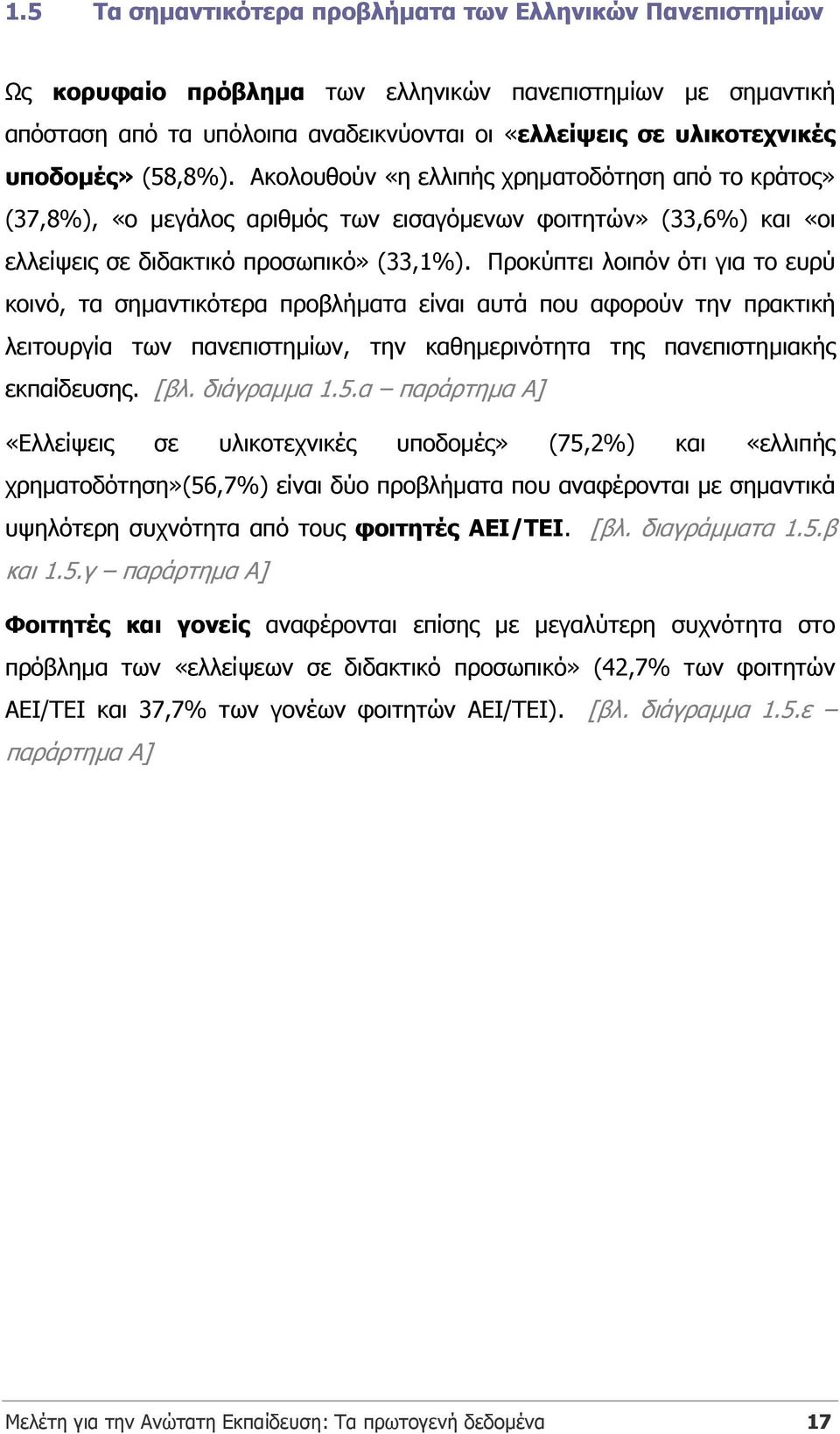 Προκύπτει λοιπόν ότι για το ευρύ κοινό, τα σηµαντικότερα προβλήµατα είναι αυτά που αφορούν την πρακτική λειτουργία των πανεπιστηµίων, την καθηµερινότητα της πανεπιστηµιακής εκπαίδευσης. [βλ.