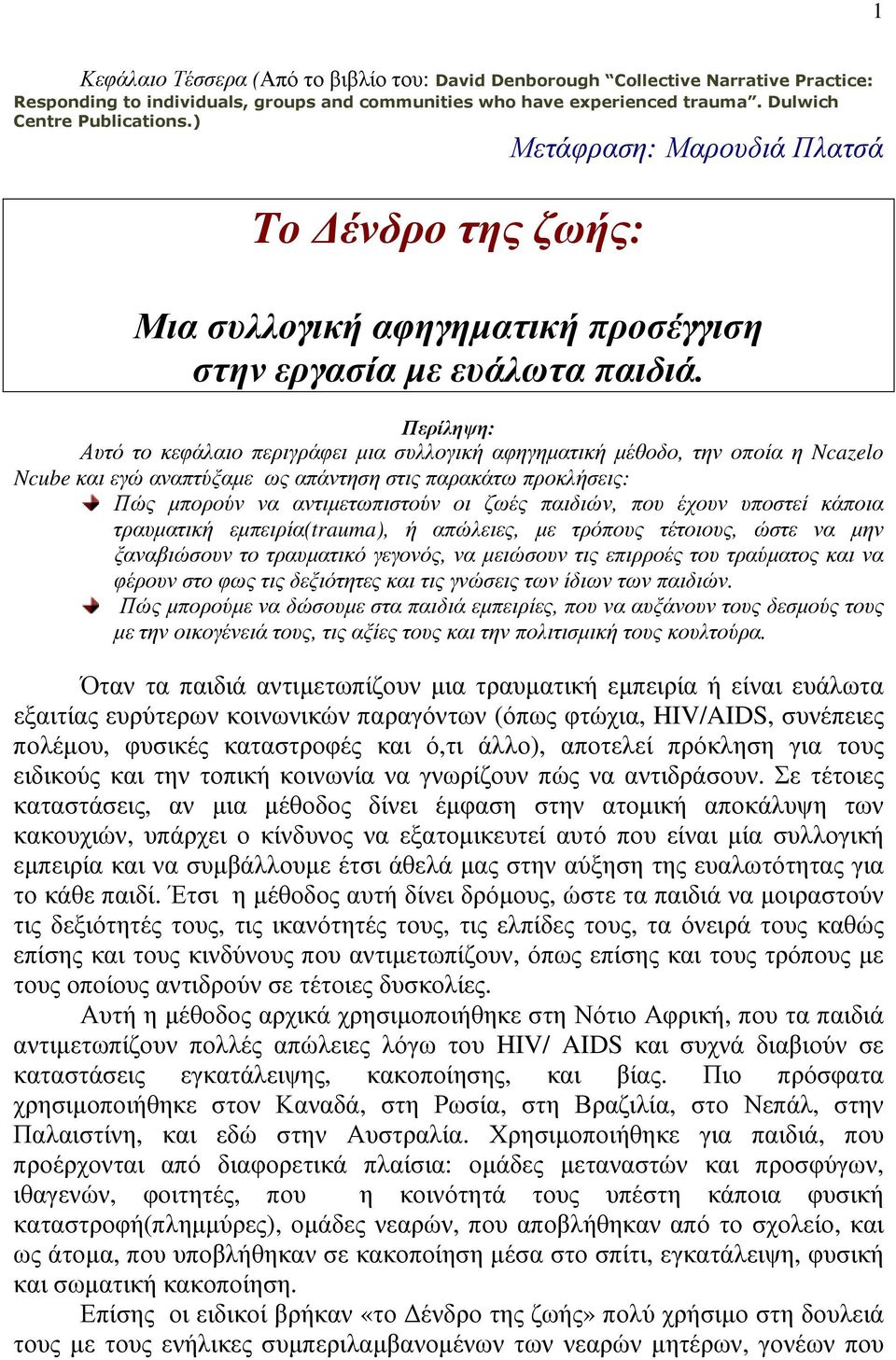 Περίληψη: Αυτό το κεφάλαιο περιγράφει µια συλλογική αφηγηµατική µέθοδο, την οποία η Ncazelo Ncube και εγώ αναπτύξαµε ως απάντηση στις παρακάτω προκλήσεις: Πώς µπορούν να αντιµετωπιστούν οι ζωές