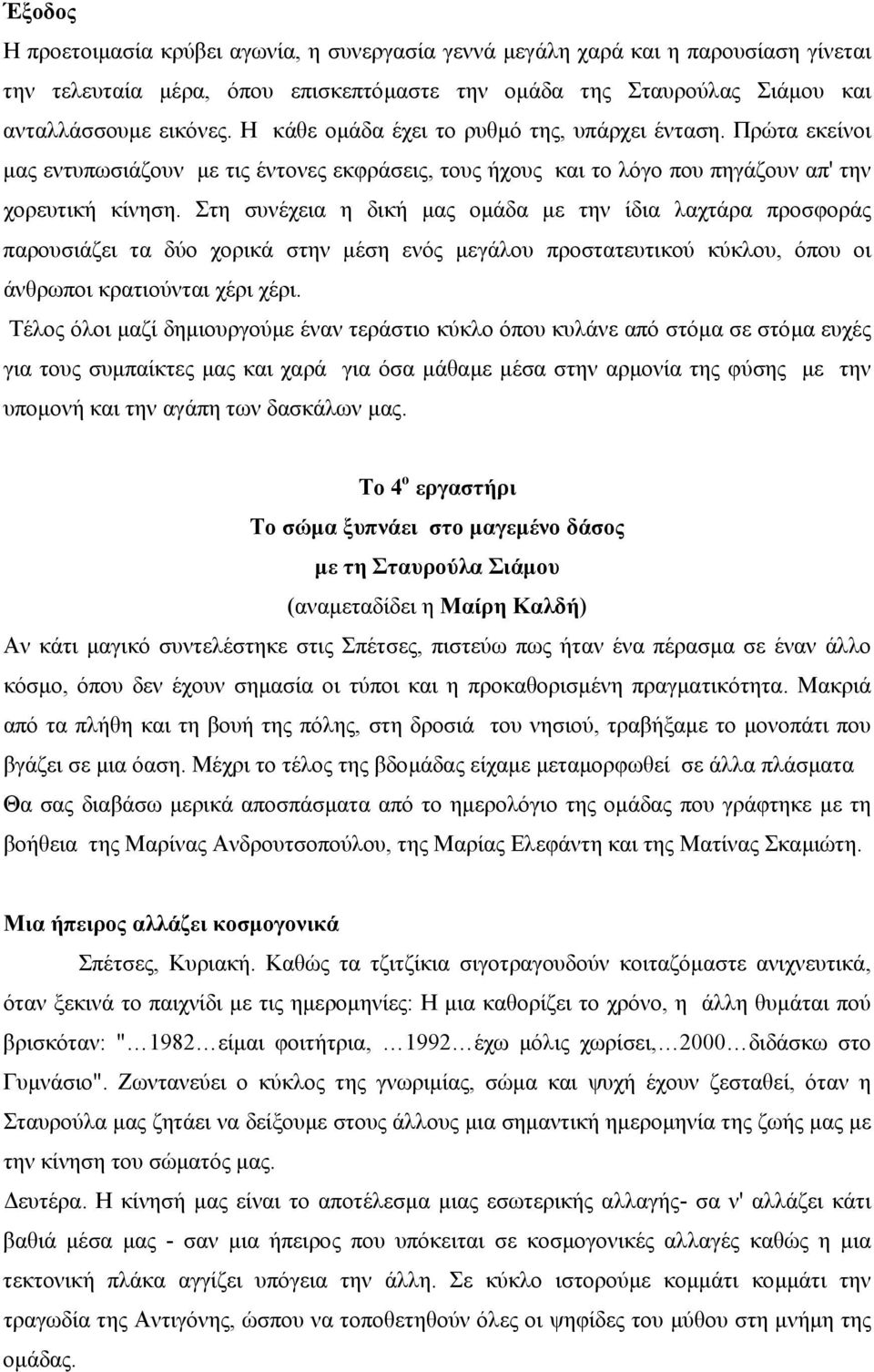 Στη συνέχεια η δική µας οµάδα µε την ίδια λαχτάρα προσφοράς παρουσιάζει τα δύο χορικά στην µέση ενός µεγάλου προστατευτικού κύκλου, όπου οι άνθρωποι κρατιούνται χέρι χέρι.