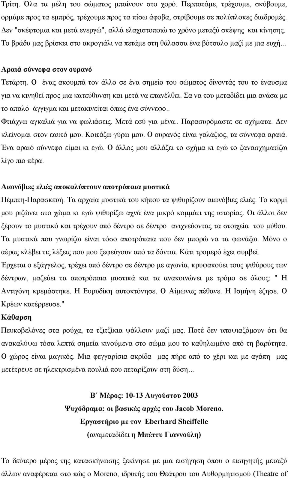 .. Αραιά σύννεφα στον ουρανό Τετάρτη. Ο ένας ακουµπά τον άλλο σε ένα σηµείο του σώµατος δίνοντάς του το έναυσµα για να κινηθεί προς µια κατεύθυνση και µετά να επανέλθει.