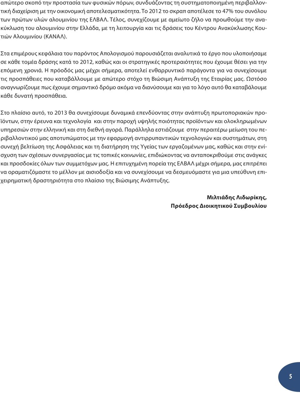 Τέλος, συνεχίζουμε με αμείωτο ζήλο να προωθούμε την ανακύκλωση του αλουμινίου στην Ελλάδα, με τη λειτουργία και τις δράσεις του Κέντρου Ανακύκλωσης Κουτιών Αλουμινίου (ΚΑΝΑΛ).