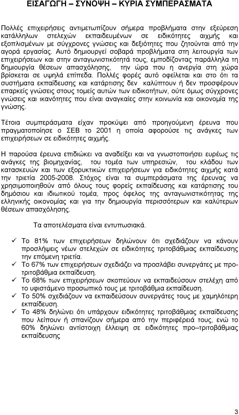 Αυτό δηµιουργεί σοβαρά προβλήµατα στη λειτουργία των επιχειρήσεων και στην ανταγωνιστικότητά τους, εµποδίζοντας παράλληλα τη δηµιουργία θέσεων απασχόλησης, την ώρα που η ανεργία στη χώρα βρίσκεται σε