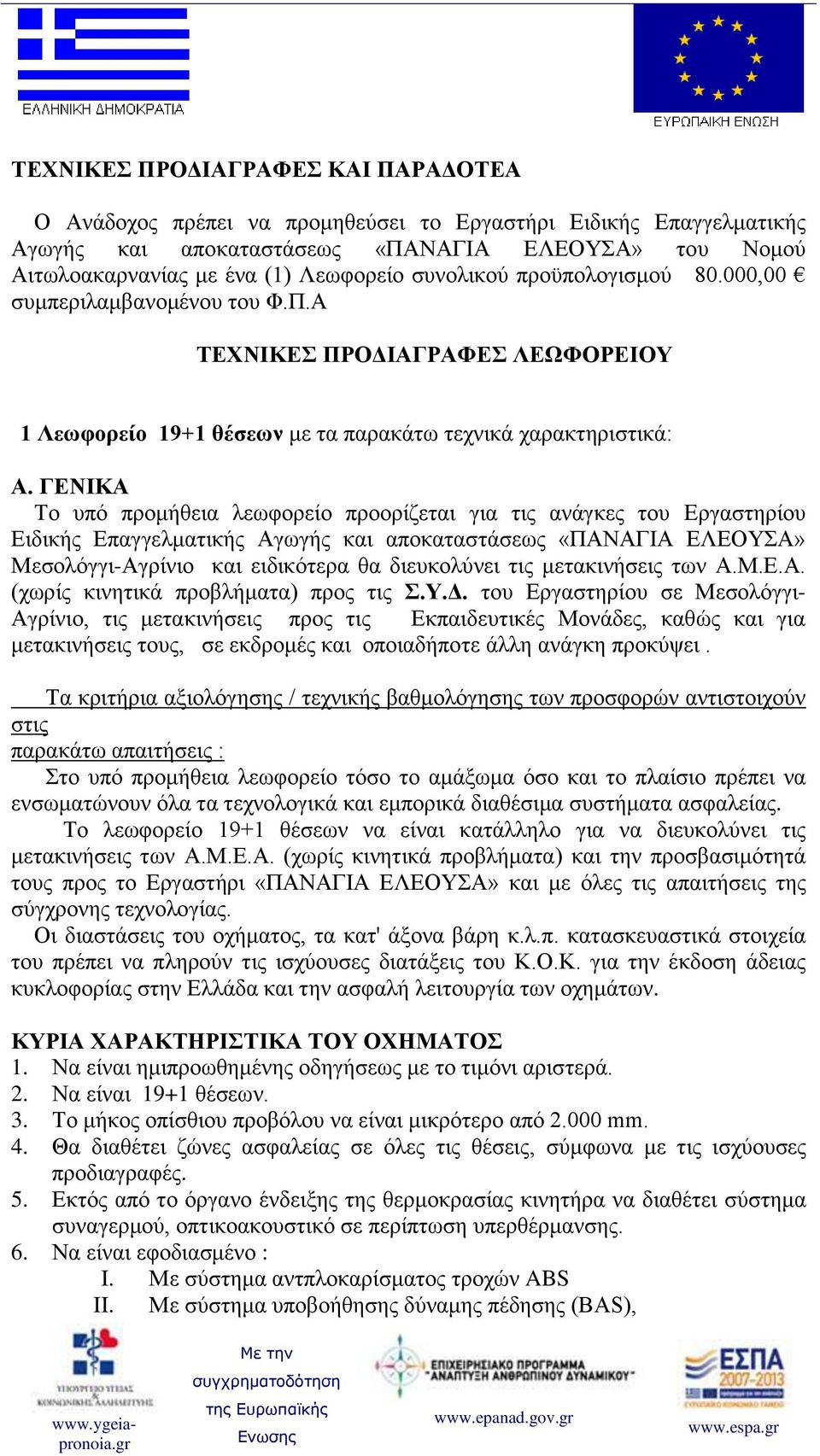 ΓΕΝΙΚΑ Το υπό προμήθεια λεωφορείο προορίζεται για τις ανάγκες του Εργαστηρίου Ειδικής Επαγγελματικής Αγωγής και αποκαταστάσεως «ΠΑΝΑΓΙΑ ΕΛΕΟΥΣΑ» Μεσολόγγι-Αγρίνιο και ειδικότερα θα διευκολύνει τις