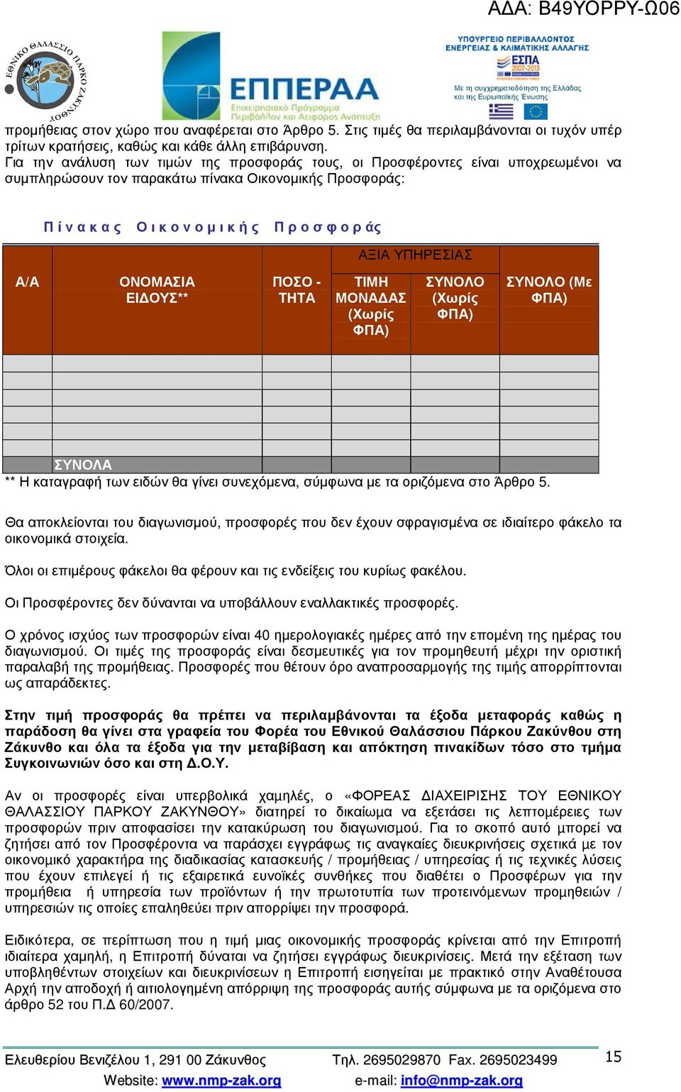 ΥΠΗΡΕΣΙΑΣ Α/Α ΟΝΟΜΑΣΙΑ ΕΙ ΟΥΣ** ΠΟΣΟ - ΤΗΤΑ ΤΙΜΗ ΜΟΝΑ ΑΣ (Χωρίς ΦΠΑ) ΣΥΝΟΛΟ (Χωρίς ΦΠΑ) ΣΥΝΟΛΟ (Με ΦΠΑ) ΣΥΝΟΛΑ ** Η καταγραφή των ειδών θα γίνει συνεχόµενα, σύµφωνα µε τα οριζόµενα στο Άρθρο 5.