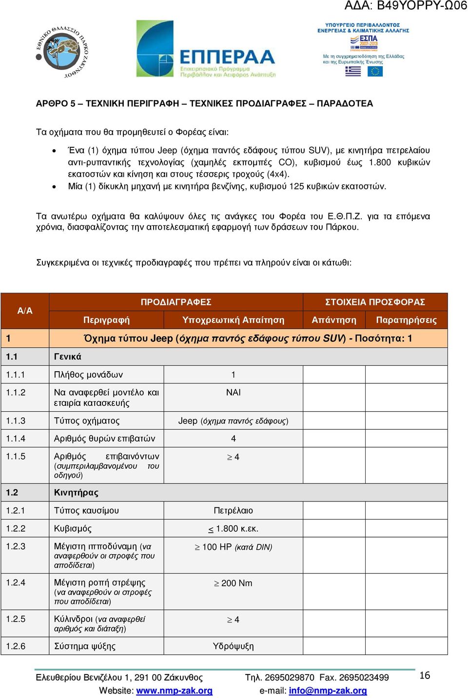 Μία (1) δίκυκλη µηχανή µε κινητήρα βενζίνης, κυβισµού 125 κυβικών εκατοστών. Τα ανωτέρω οχήµατα θα καλύψουν όλες τις ανάγκες του Φορέα του Ε.Θ.Π.Ζ.