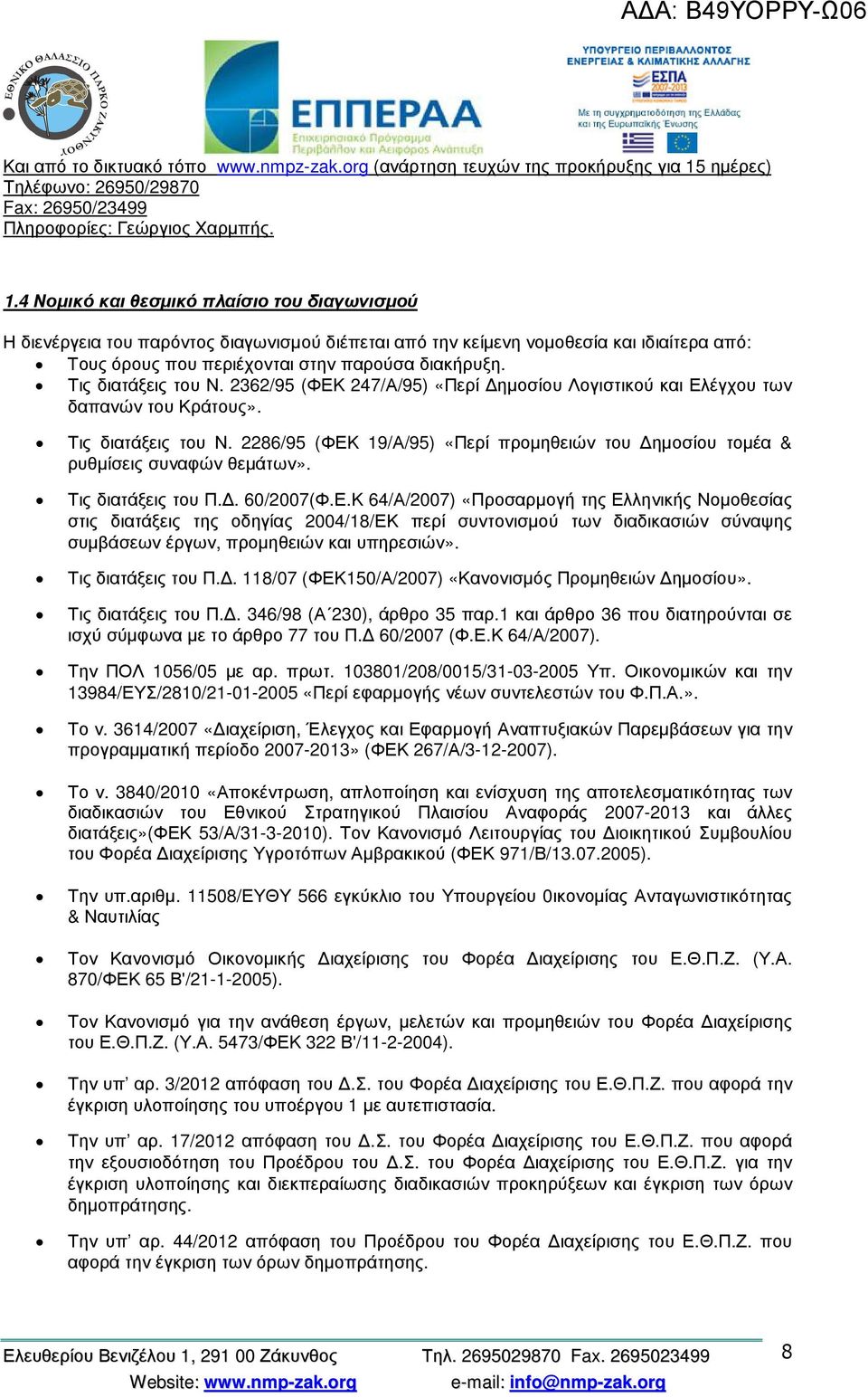 4 Νοµικό και θεσµικό πλαίσιο του διαγωνισµού Η διενέργεια του παρόντος διαγωνισµού διέπεται από την κείµενη νοµοθεσία και ιδιαίτερα από: Τους όρους που περιέχονται στην παρούσα διακήρυξη.